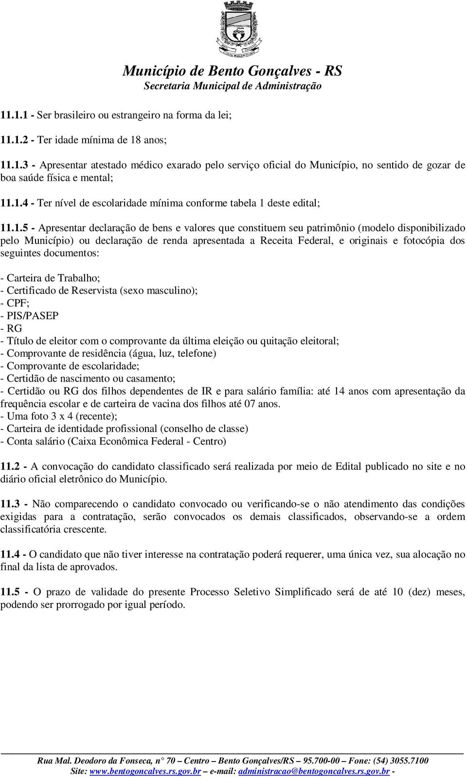 declaração de renda apresentada a Receita Federal, e originais e fotocópia dos seguintes documentos: - Carteira de Trabalho; - Certificado de Reservista (sexo masculino); - CPF; - PIS/PASEP - RG -