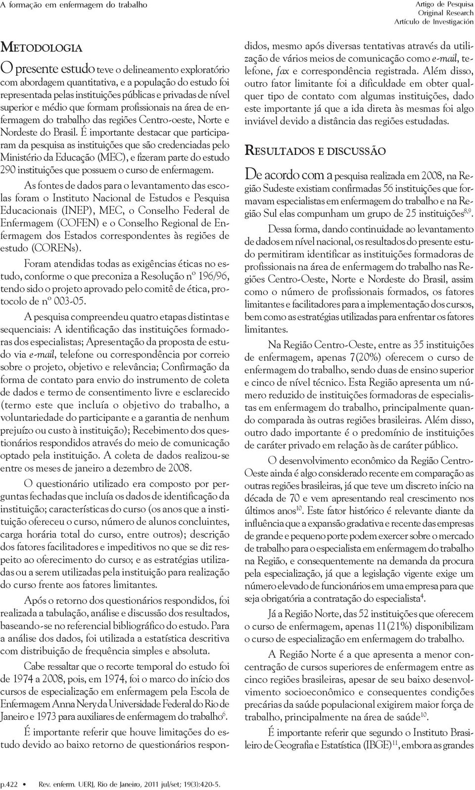 É importante destacar que participaram da pesquisa as instituições que são credenciadas pelo Ministério da Educação (MEC), e fizeram parte do estudo 290 instituições que possuem o curso de enfermagem.