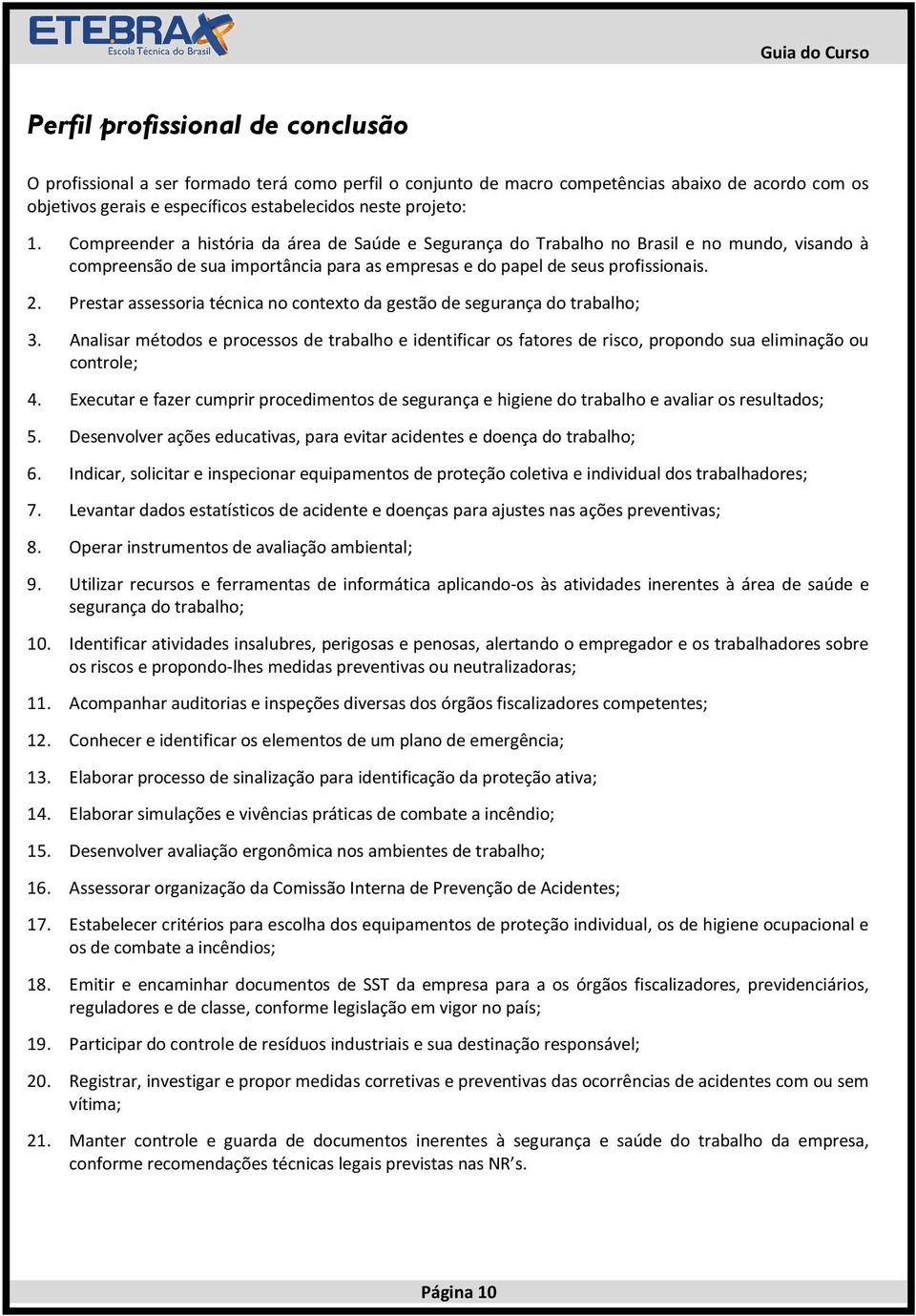 Prestar assessoria técnica no contexto da gestão de segurança do trabalho; 3. Analisar métodos e processos de trabalho e identificar os fatores de risco, propondo sua eliminação ou controle; 4.