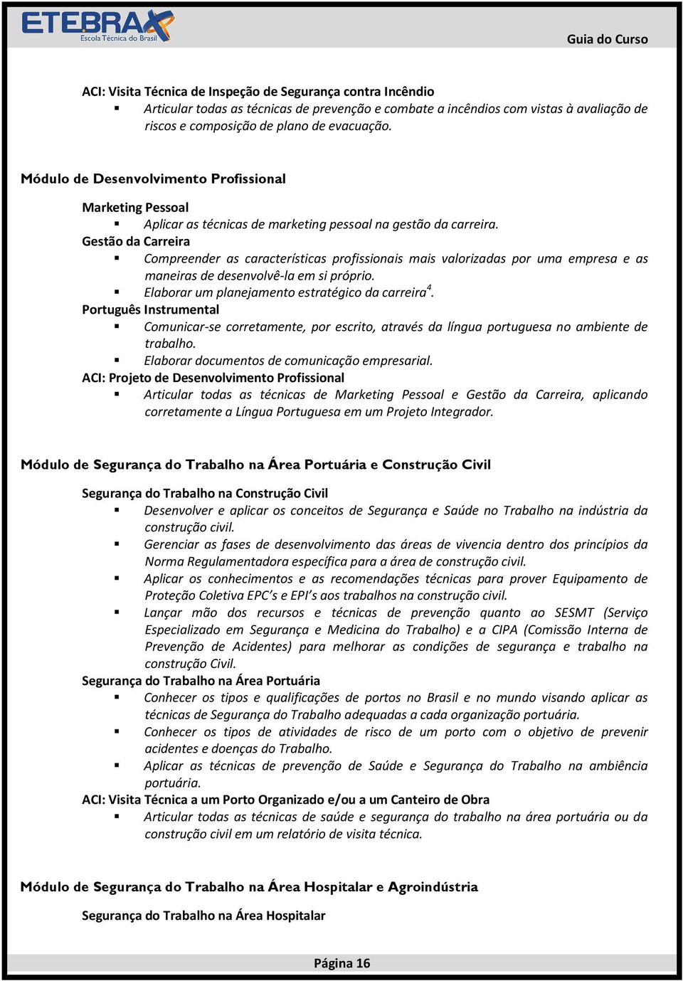 Gestão da Carreira Compreender as características profissionais mais valorizadas por uma empresa e as maneiras de desenvolvê-la em si próprio. Elaborar um planejamento estratégico da carreira 4.