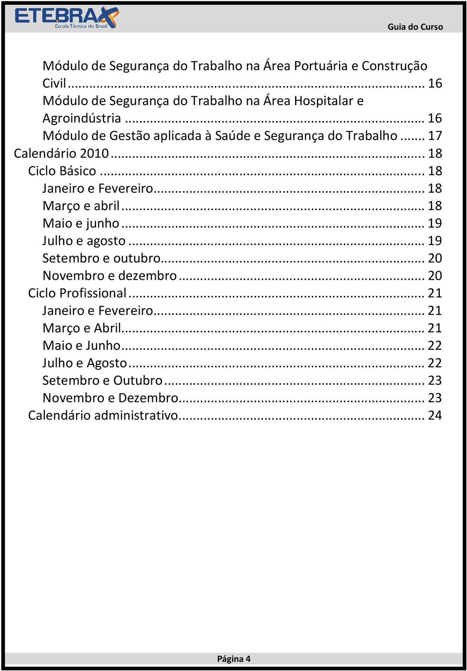 ..18 Maio e junho...19 Julho e agosto...19 Setembro e outubro...20 Novembro e dezembro...20 Ciclo Profissional...21 Janeiro e Fevereiro.