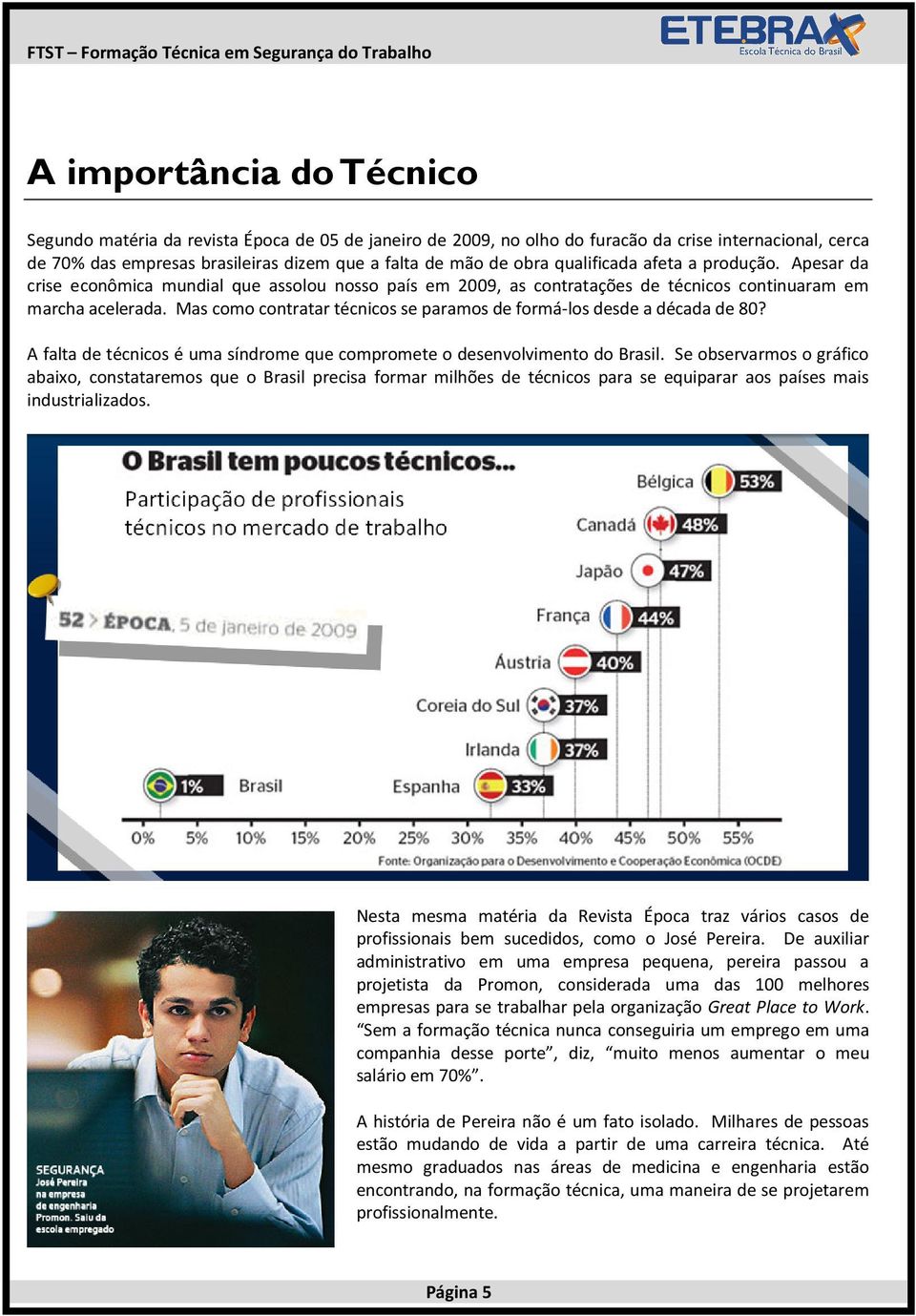 Apesar da crise econômica mundial que assolou nosso país em 2009, as contratações de técnicos continuaram em marcha acelerada. Mas como contratar técnicos se paramos de formá-los desde a década de 80?