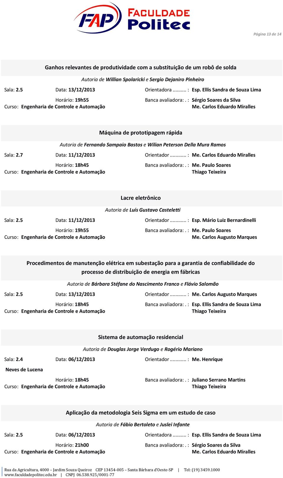 Carlos Eduardo Miralles Máquina de prototipagem rápida Autoria de Fernando Sampaio Bastos e Wilian Peterson Della Mura Ramos Sala: 2.7 Data: 11/12/2013 Orientador... : Me.