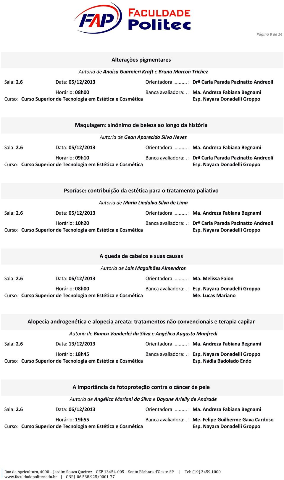 Nayara Donadelli Groppo Maquiagem: sinônimo de beleza ao longo da história Autoria de Gean Aparecido Silva Neves Sala: 2.6 Data: 05/12/2013 Orientadora... : Ma.