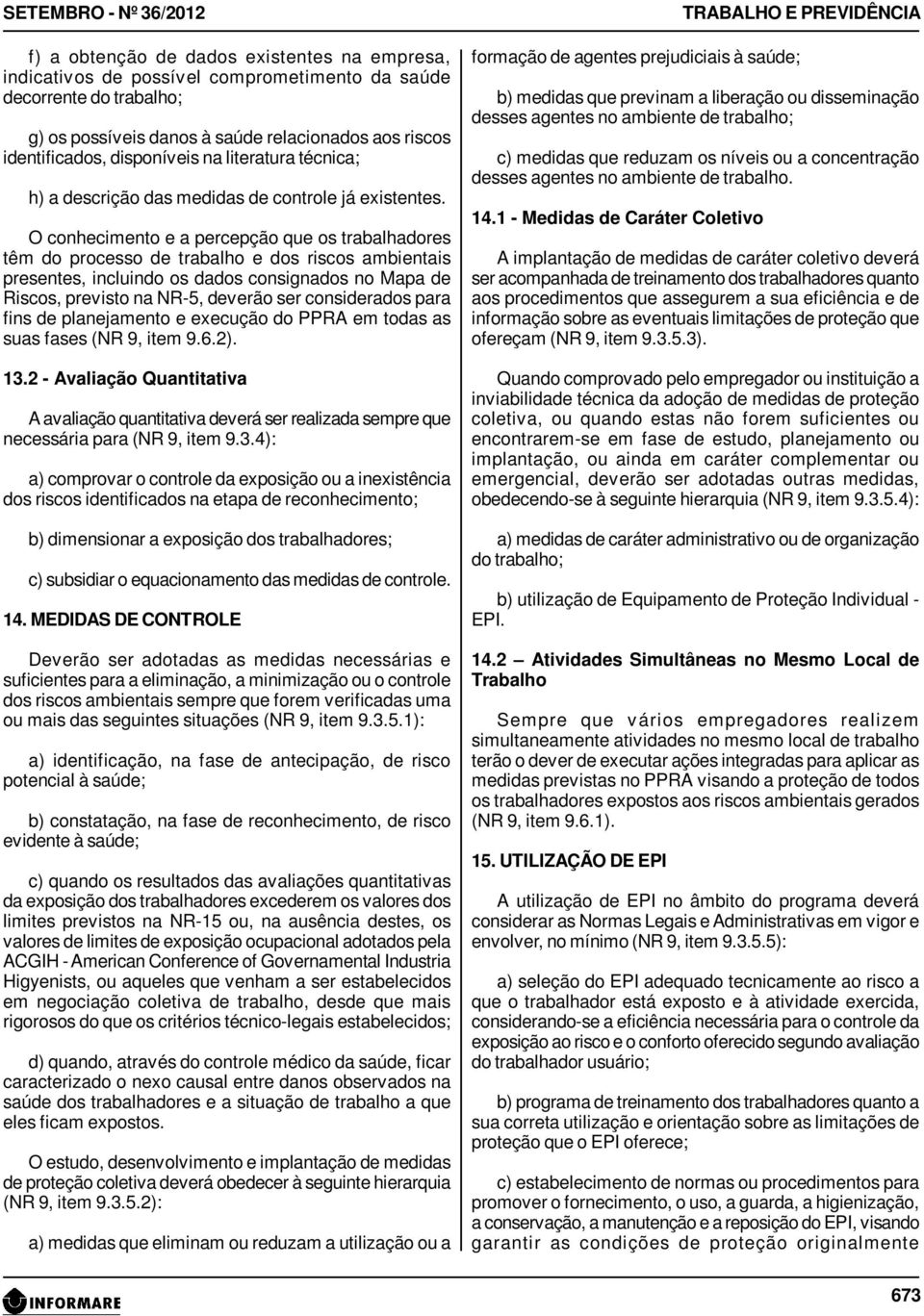 O conhecimento e a percepção que os trabalhadores têm do processo de trabalho e dos riscos ambientais presentes, incluindo os dados consignados no Mapa de Riscos, previsto na NR-5, deverão ser