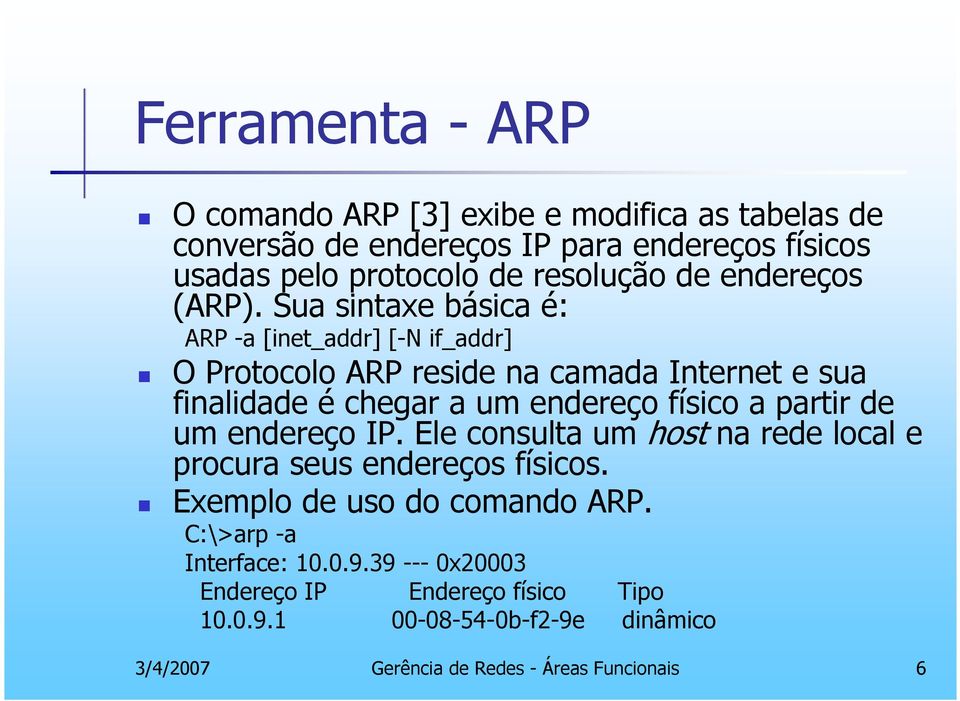 Sua sintaxe básica é: ARP -a [inet_addr] [-N if_addr] O Protocolo ARP reside na camada Internet e sua finalidade é chegar a um endereço físico a