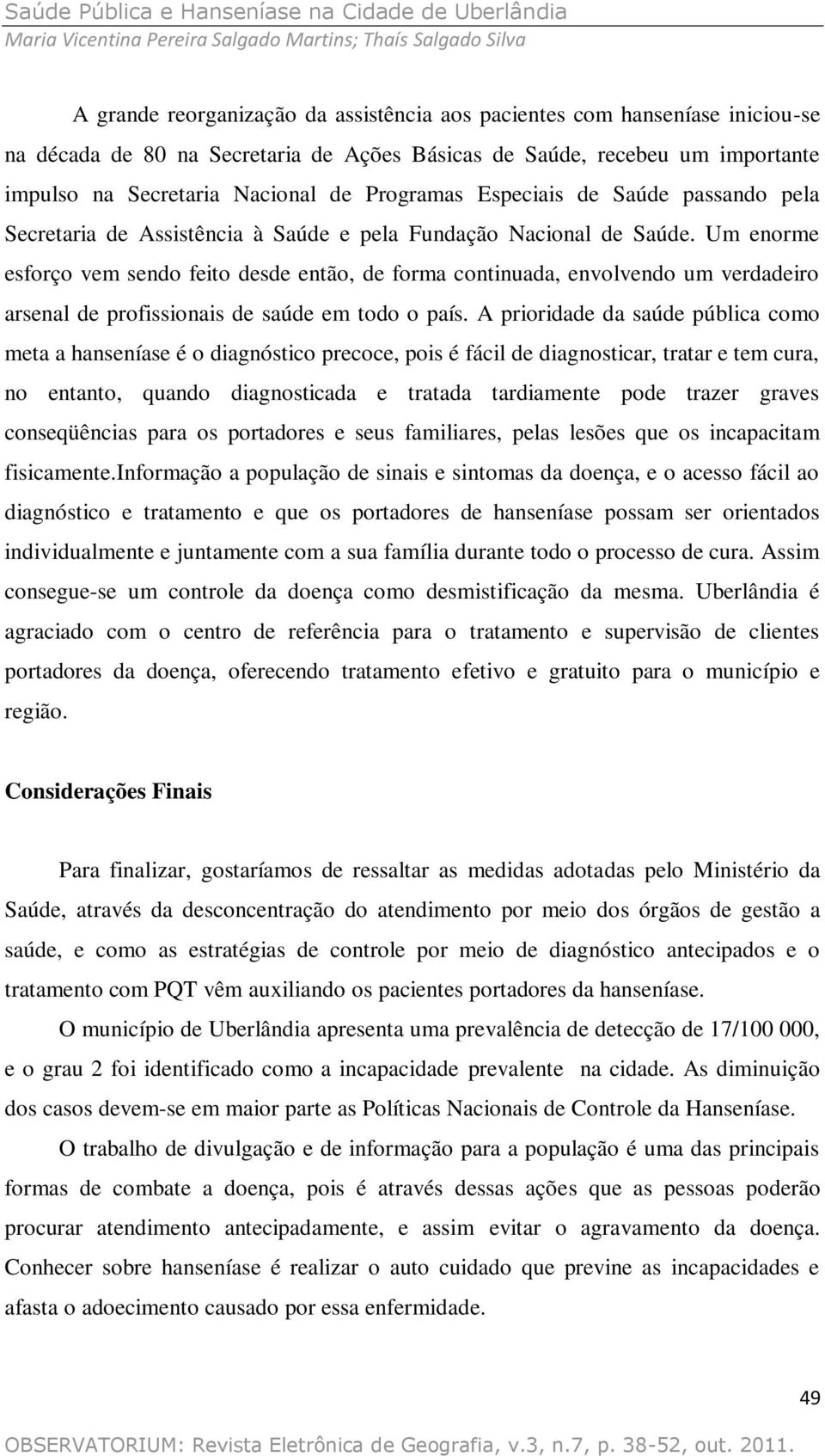 Um enorme esforço vem sendo feito desde então, de forma continuada, envolvendo um verdadeiro arsenal de profissionais de saúde em todo o país.