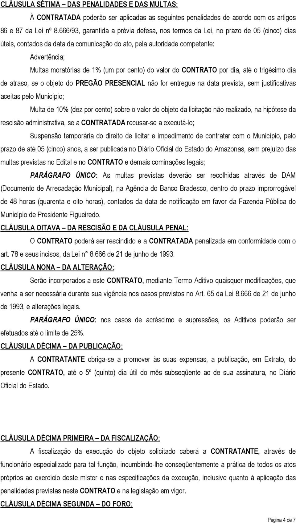 por cento) do valor do CONTRATO por dia, até o trigésimo dia de atraso, se o objeto do PREGÃO PRESENCIAL não for entregue na data prevista, sem justificativas aceitas pelo Município; Multa de 10%