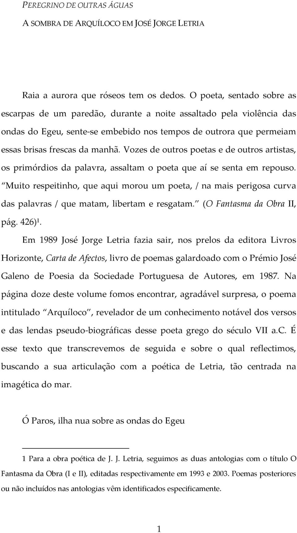 Vozes de outros poetas e de outros artistas, os primórdios da palavra, assaltam o poeta que aí se senta em repouso.