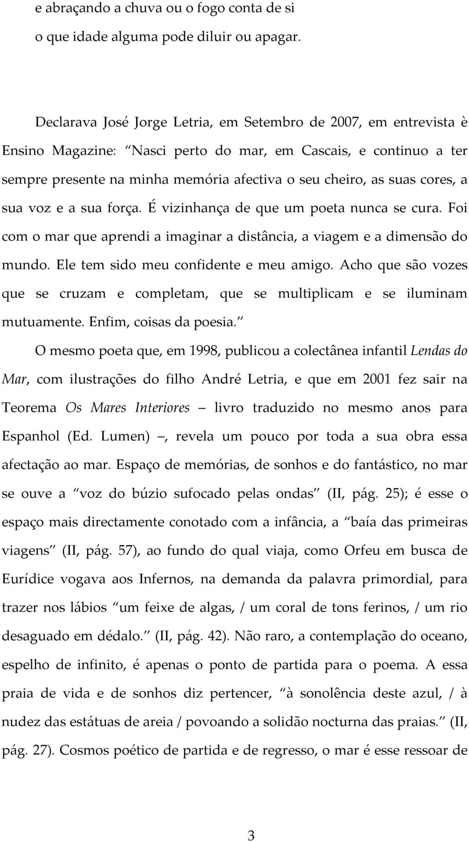 cores, a sua voz e a sua força. É vizinhança de que um poeta nunca se cura. Foi com o mar que aprendi a imaginar a distância, a viagem e a dimensão do mundo. Ele tem sido meu confidente e meu amigo.