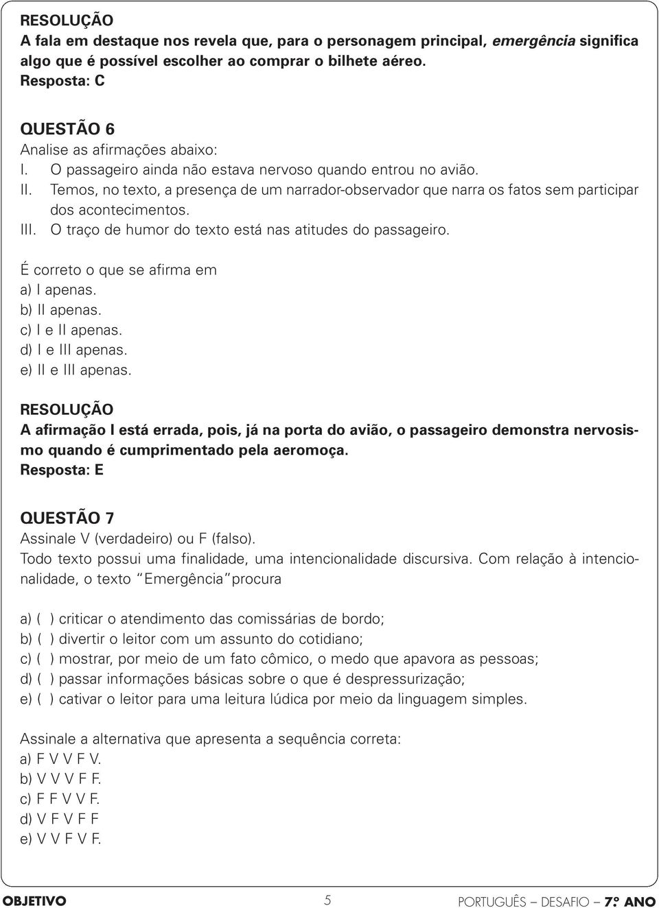 O traço de humor do texto está nas atitudes do passageiro. É correto o que se afirma em a) I apenas. b) II apenas. c) I e II apenas. d) I e III apenas. e) II e III apenas.