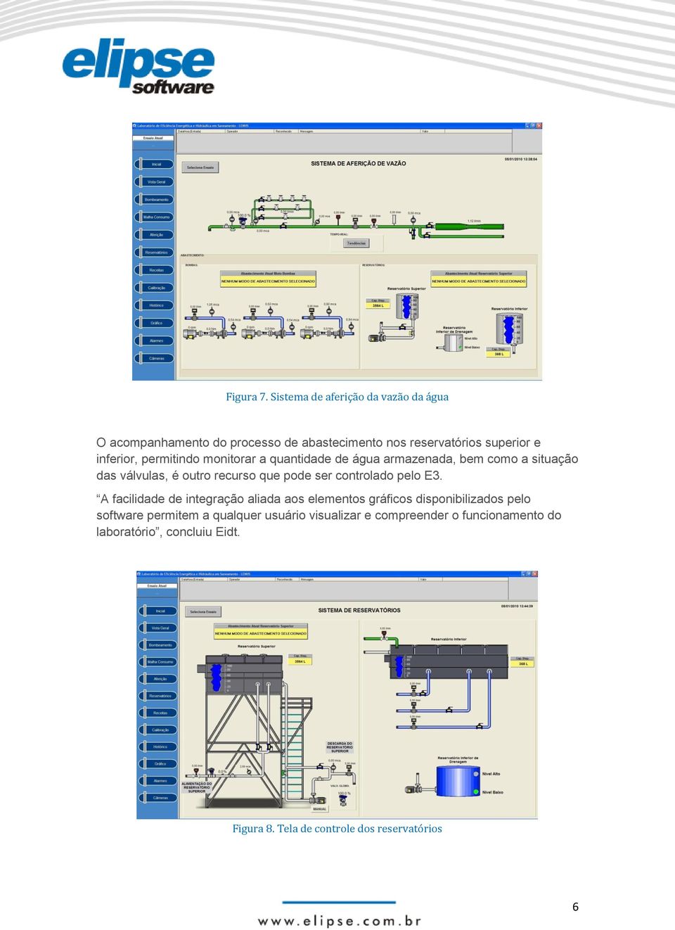 permitindo monitorar a quantidade de água armazenada, bem como a situação das válvulas, é outro recurso que pode ser