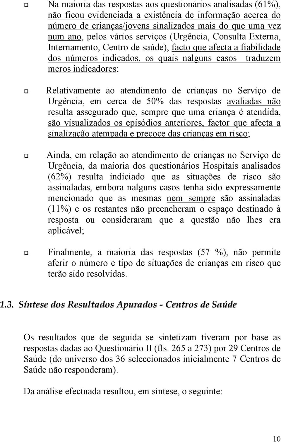 atendimento de crianças no Serviço de Urgência, em cerca de 50% das respostas avaliadas não resulta assegurado que, sempre que uma criança é atendida, são visualizados os episódios anteriores, factor