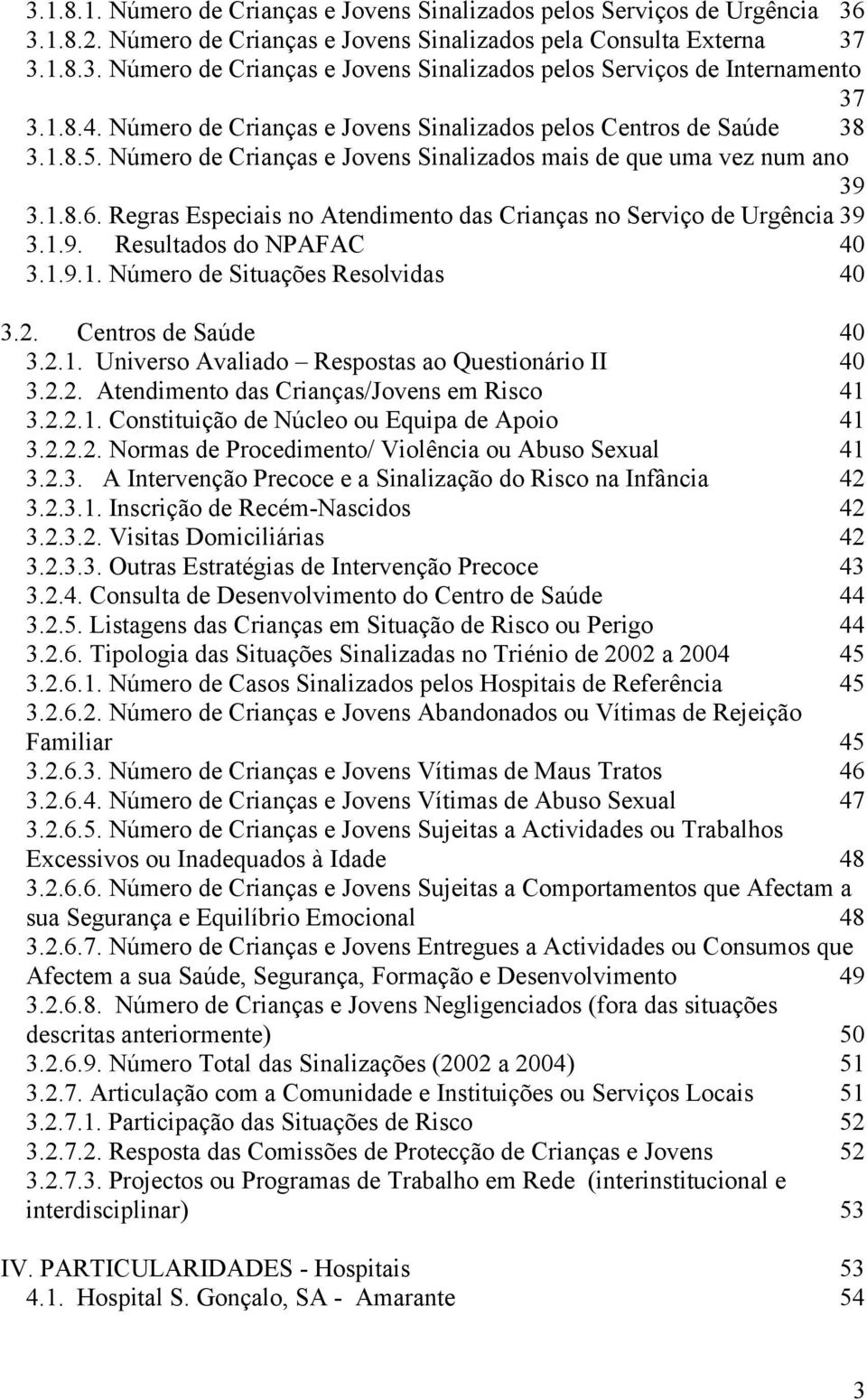 Regras Especiais no Atendimento das Crianças no Serviço de Urgência 39 3.1.9. Resultados do NPAFAC 40 3.1.9.1. Número de Situações Resolvidas 40 3.2. Centros de Saúde 40 3.2.1. Universo Avaliado Respostas ao Questionário II 40 3.