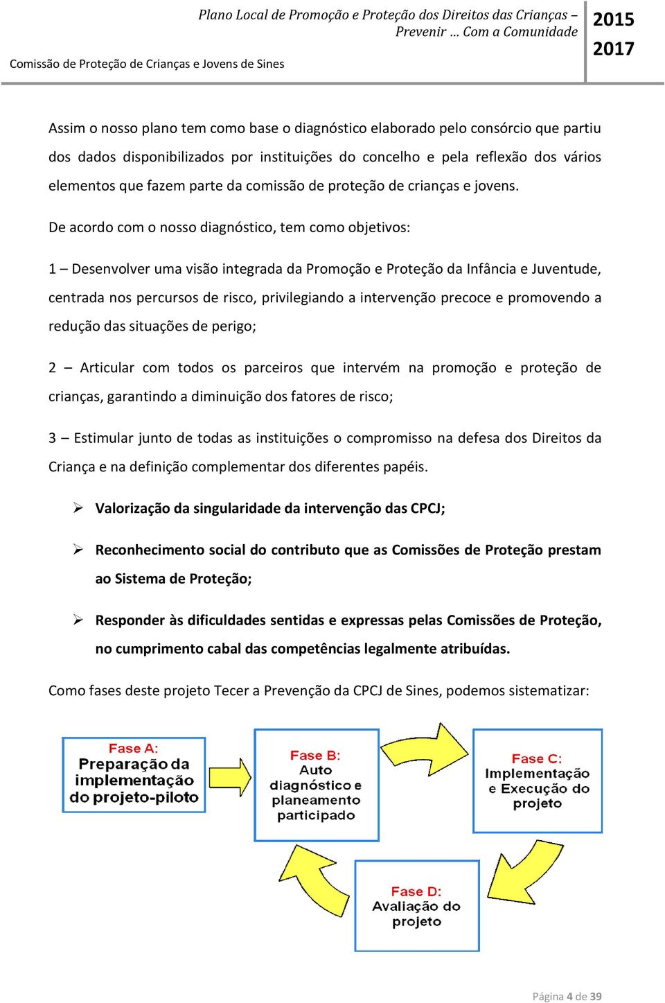 De acordo com o nosso diagnóstico, tem como objetivos: 1 Desenvolver uma visão integrada da Promoção e Proteção da Infância e Juventude, centrada nos percursos de risco, privilegiando a intervenção