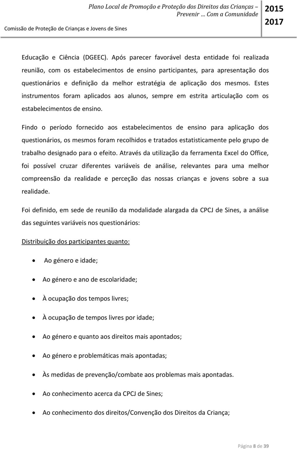 mesmos. Estes instrumentos foram aplicados aos alunos, sempre em estrita articulação com os estabelecimentos de ensino.