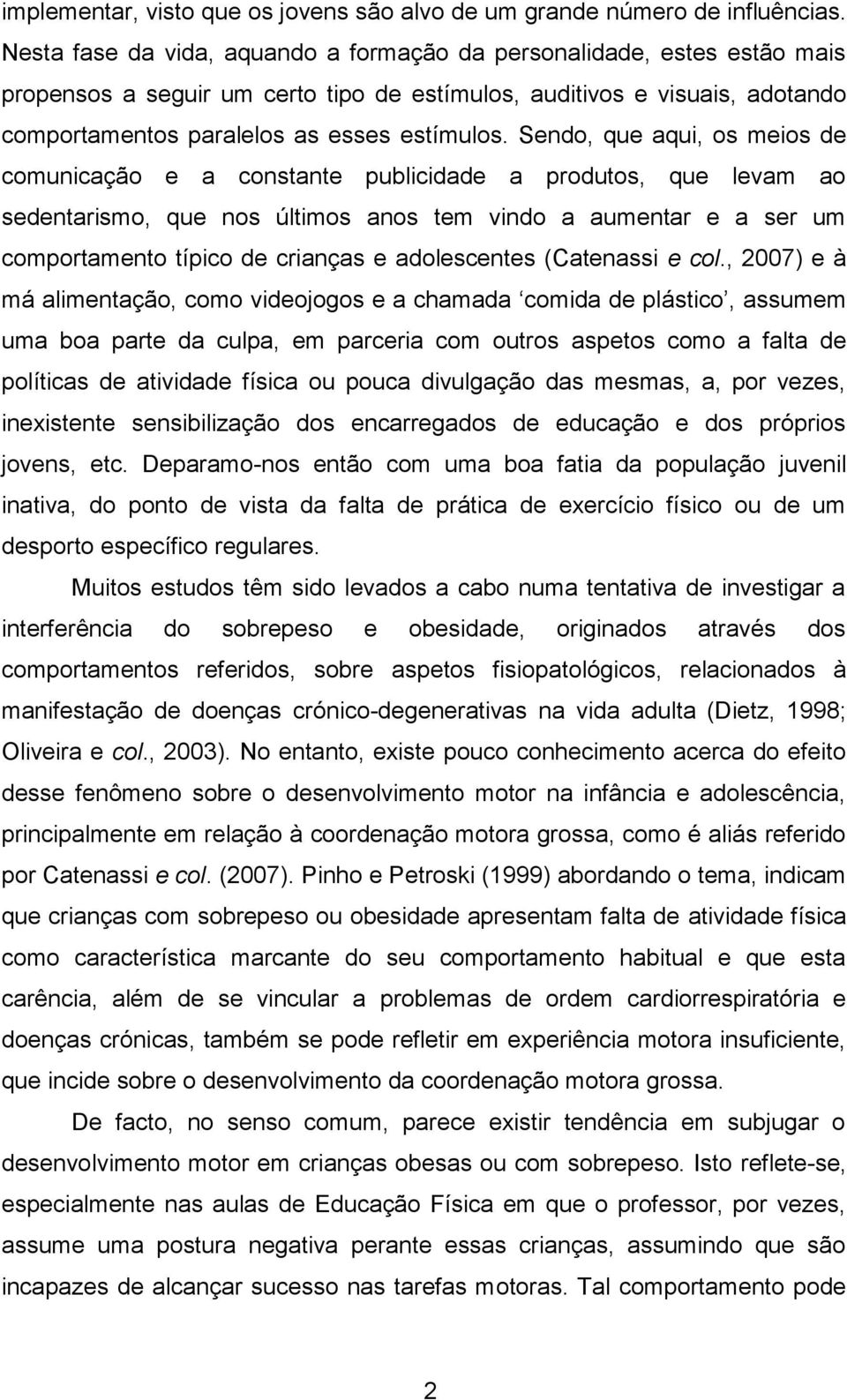 Sendo, que aqui, os meios de comunicação e a constante publicidade a produtos, que levam ao sedentarismo, que nos últimos anos tem vindo a aumentar e a ser um comportamento típico de crianças e