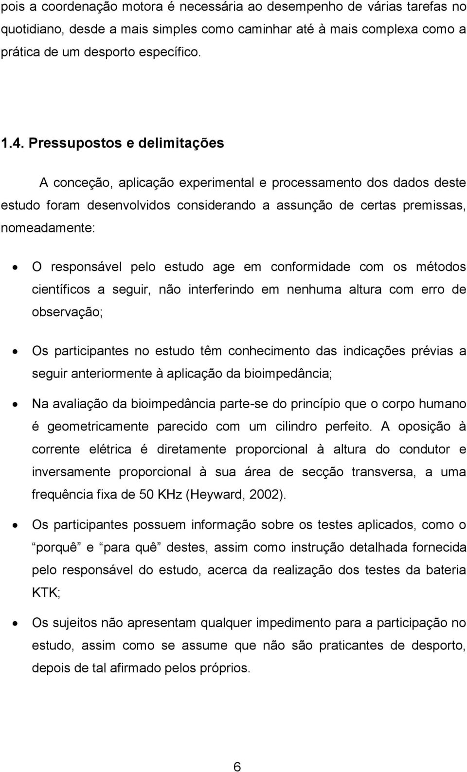 estudo age em conformidade com os métodos científicos a seguir, não interferindo em nenhuma altura com erro de observação; Os participantes no estudo têm conhecimento das indicações prévias a seguir