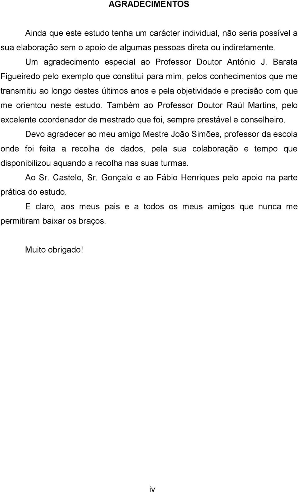 Barata Figueiredo pelo exemplo que constitui para mim, pelos conhecimentos que me transmitiu ao longo destes últimos anos e pela objetividade e precisão com que me orientou neste estudo.