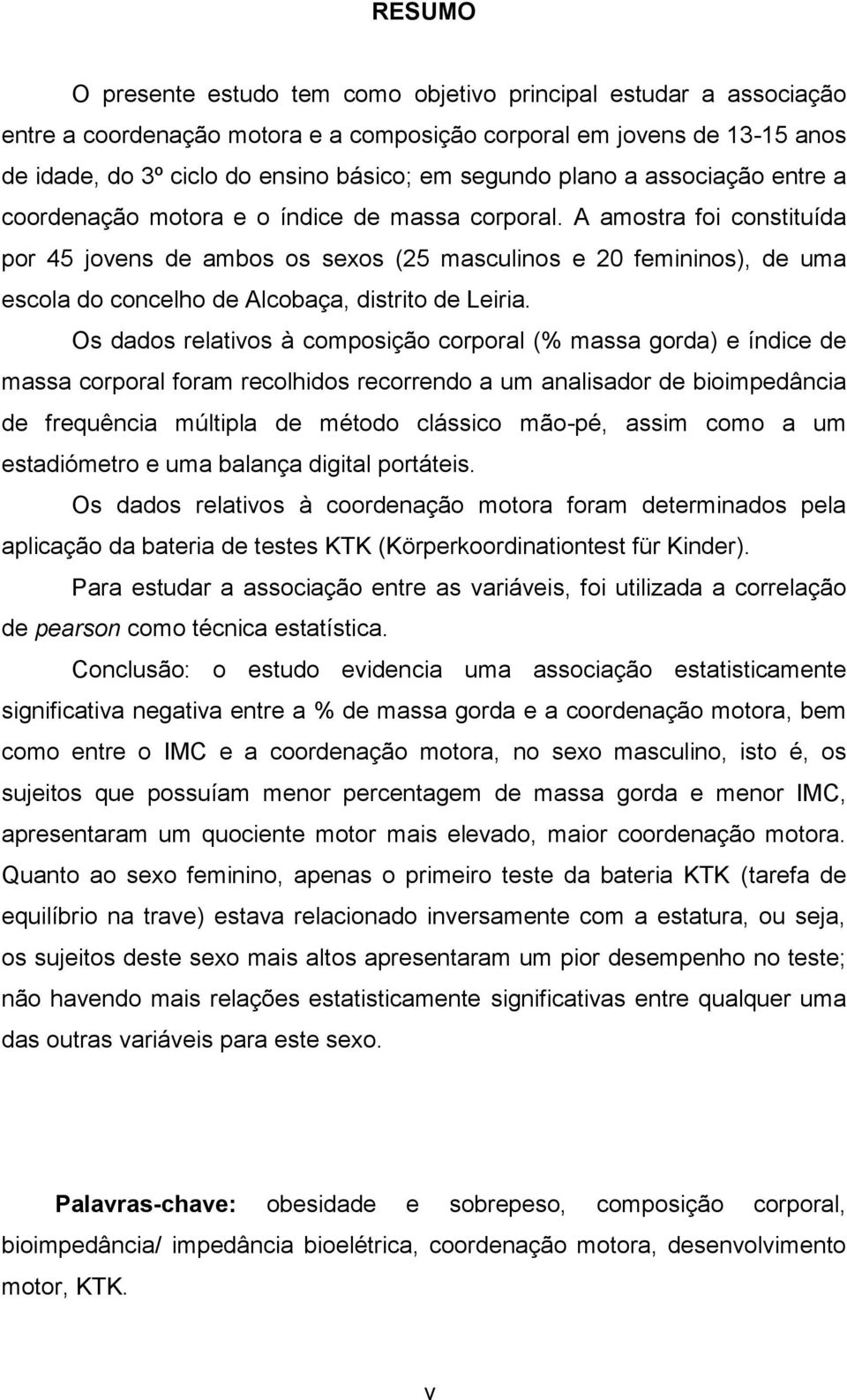 A amostra foi constituída por 45 jovens de ambos os sexos (25 masculinos e 20 femininos), de uma escola do concelho de Alcobaça, distrito de Leiria.