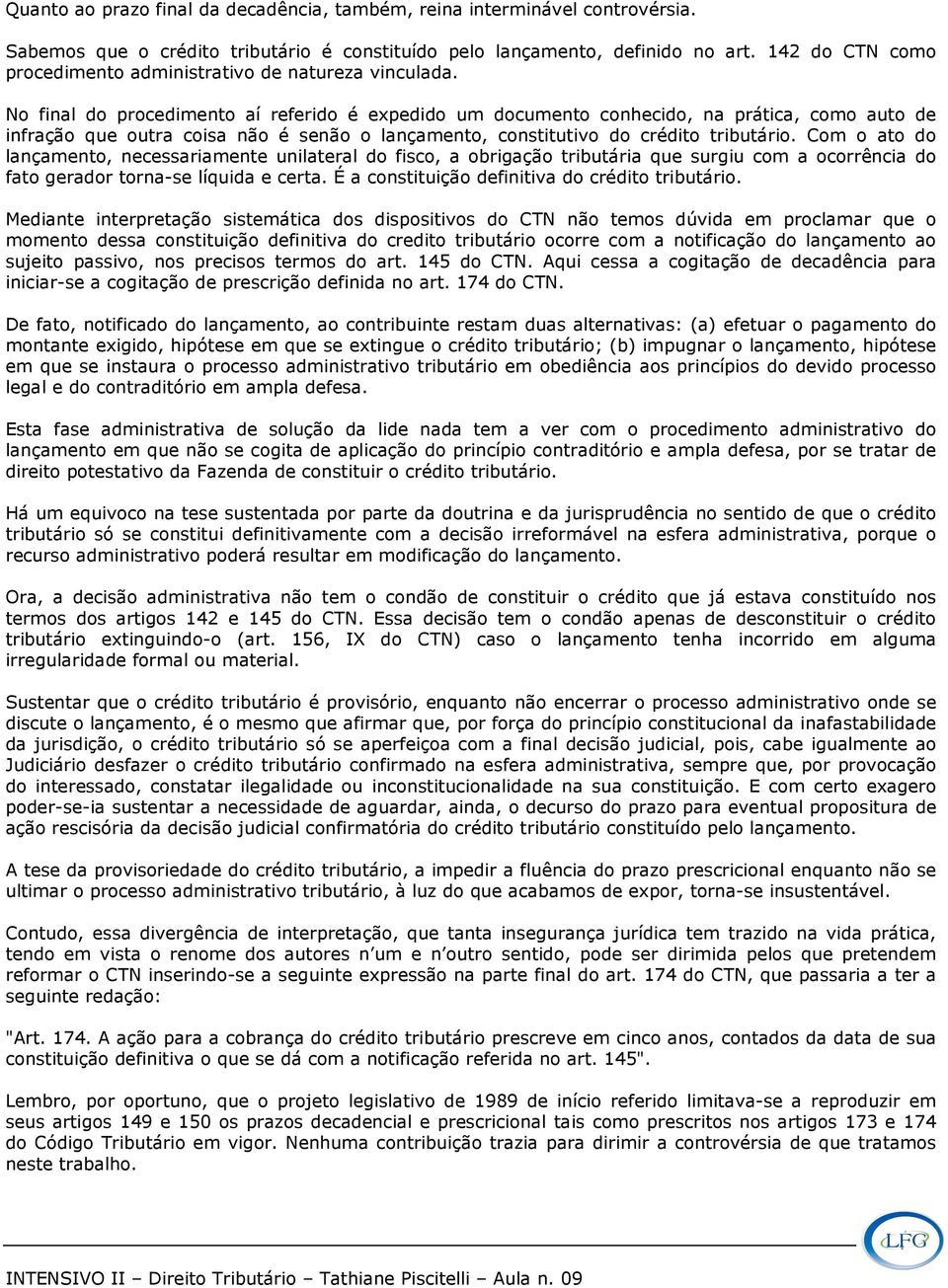 No final do procedimento aí referido é expedido um documento conhecido, na prática, como auto de infração que outra coisa não é senão o lançamento, constitutivo do crédito tributário.