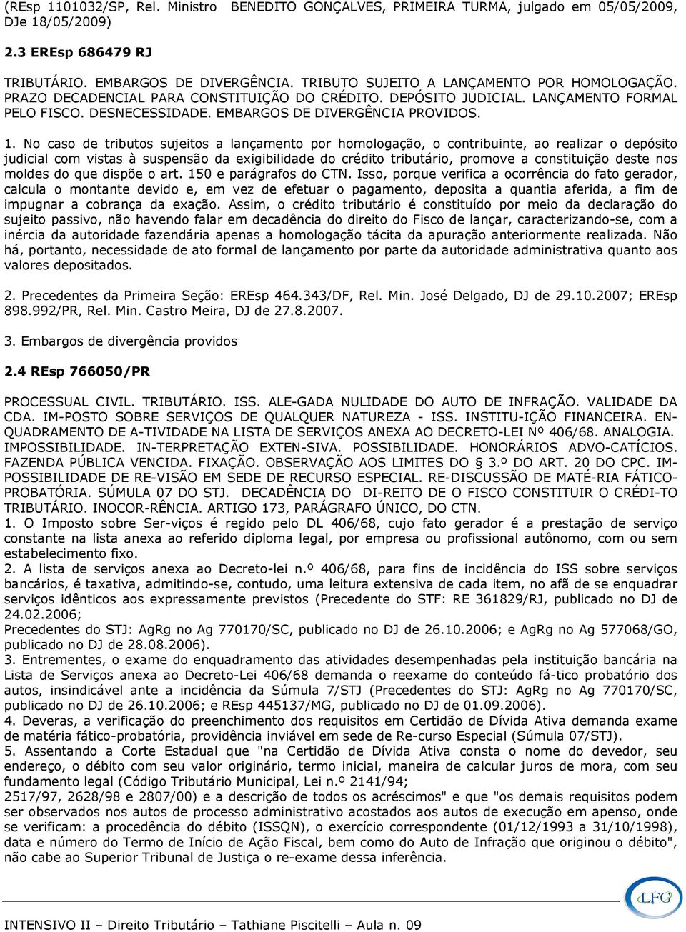 No caso de tributos sujeitos a lançamento por homologação, o contribuinte, ao realizar o depósito judicial com vistas à suspensão da exigibilidade do crédito tributário, promove a constituição deste