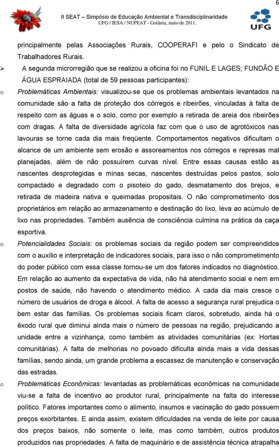 na cmunidade sã a falta de prteçã ds córregs e ribeirões, vinculadas à falta de respeit cm as águas e sl, cm pr exempl a retirada de areia ds ribeirões cm dragas.