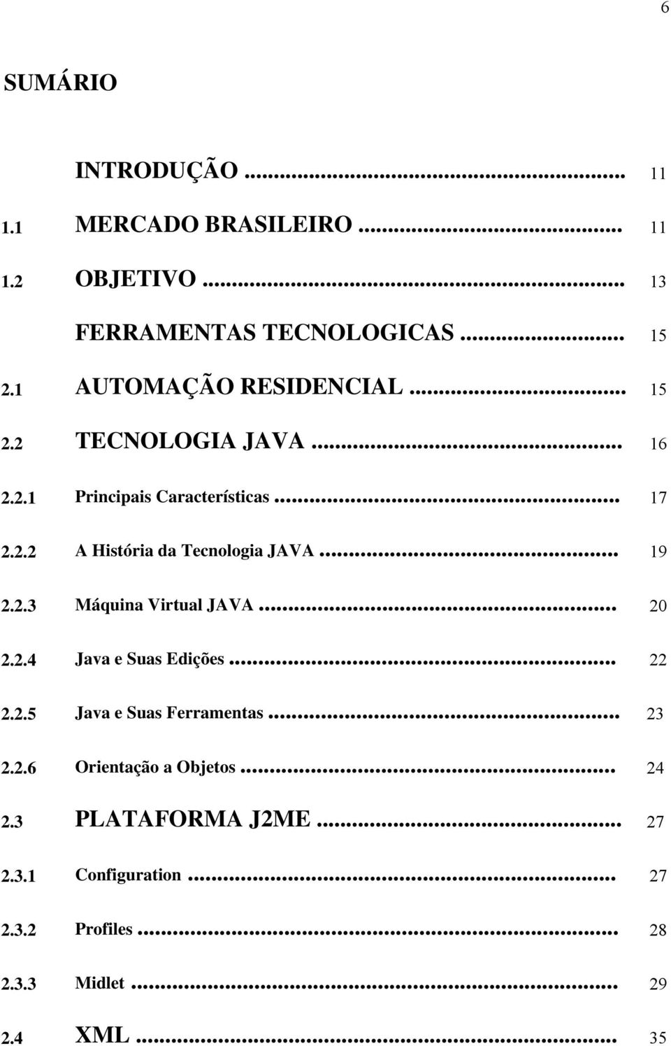 .. 19 2.2.3 Máquina Virtual JAVA... 20 2.2.4 Java e Suas Edições... 22 2.2.5 Java e Suas Ferramentas... 23 2.2.6 Orientação a Objetos.