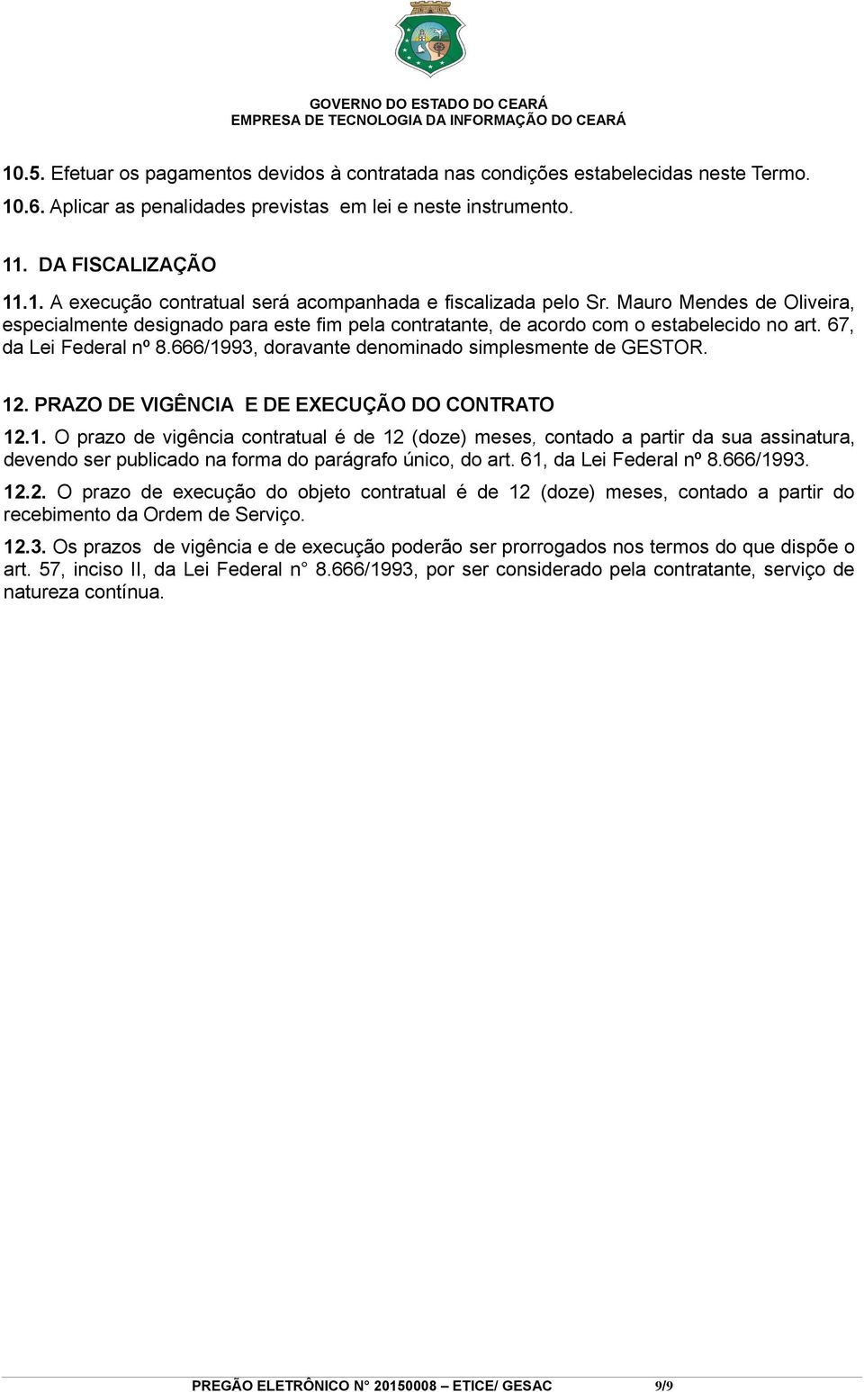 12. PRAZO DE VIGÊNCIA E DE EXECUÇÃO DO CONTRATO 12.1. O prazo de vigência contratual é de 12 (doze) meses, contado a partir da sua assinatura, devendo ser publicado na forma do parágrafo único, do art.