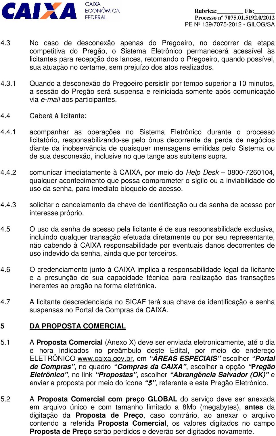 1 Quando a desconexão do Pregoeiro persistir por tempo superior a 10 minutos, a sessão do Pregão será suspensa e reiniciada somente após comunicação via e-mail aos participantes. 4.