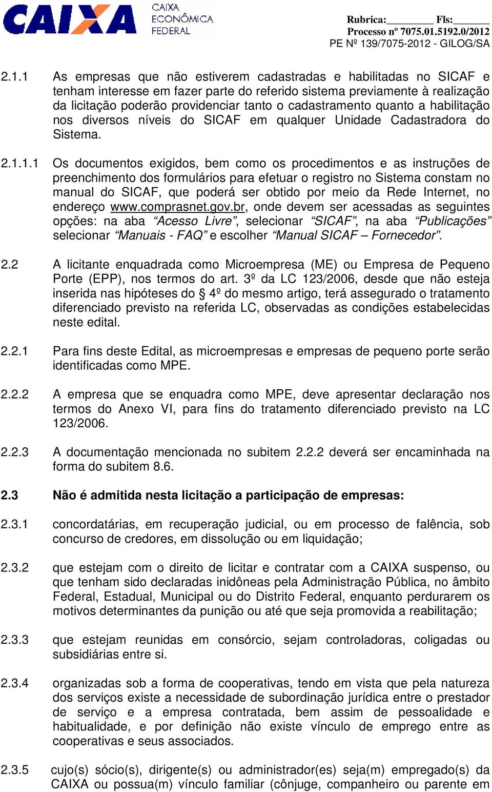 1.1 Os documentos exigidos, bem como os procedimentos e as instruções de preenchimento dos formulários para efetuar o registro no Sistema constam no manual do SICAF, que poderá ser obtido por meio da