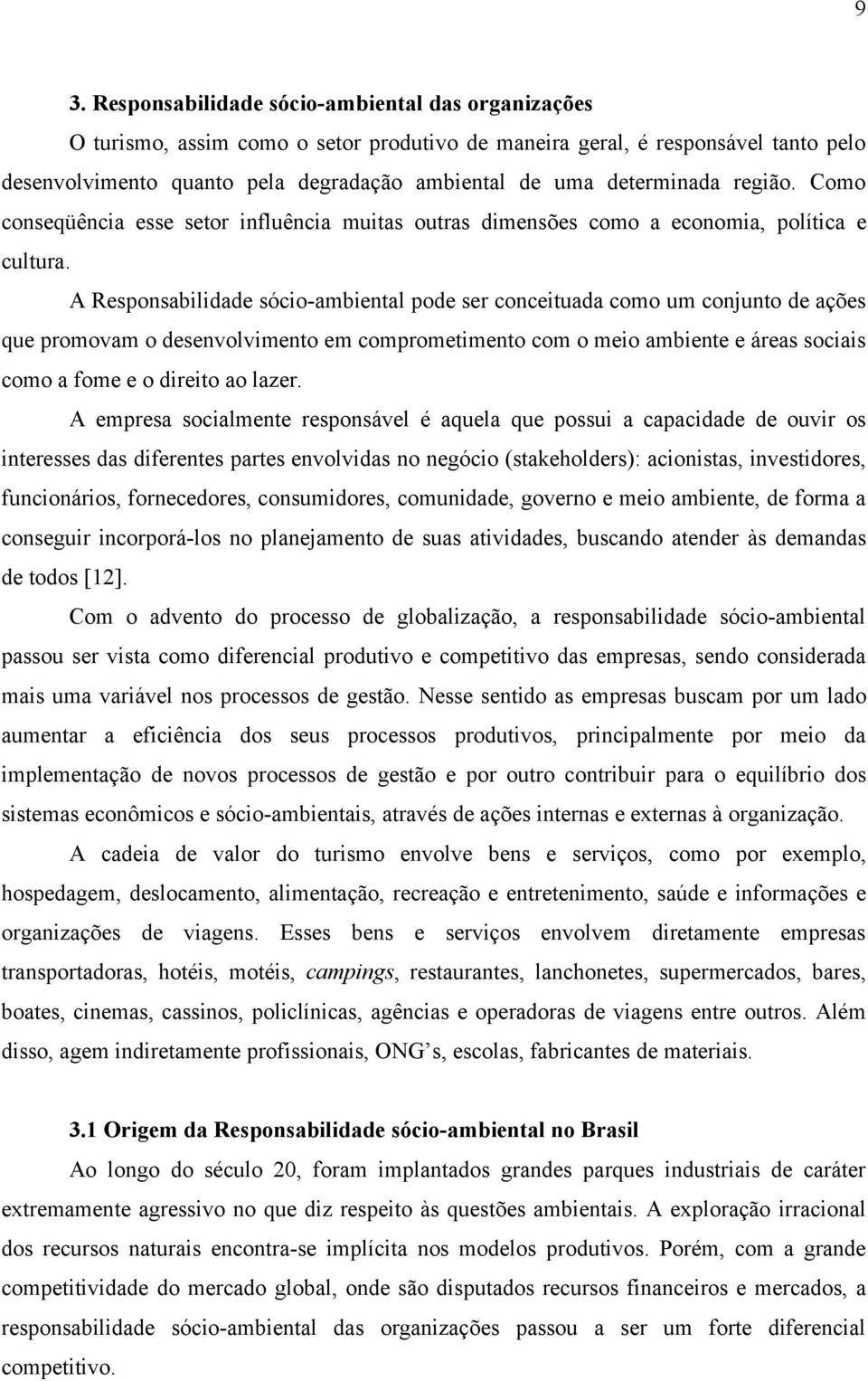 A Responsabilidade sócio-ambiental pode ser conceituada como um conjunto de ações que promovam o desenvolvimento em comprometimento com o meio ambiente e áreas sociais como a fome e o direito ao