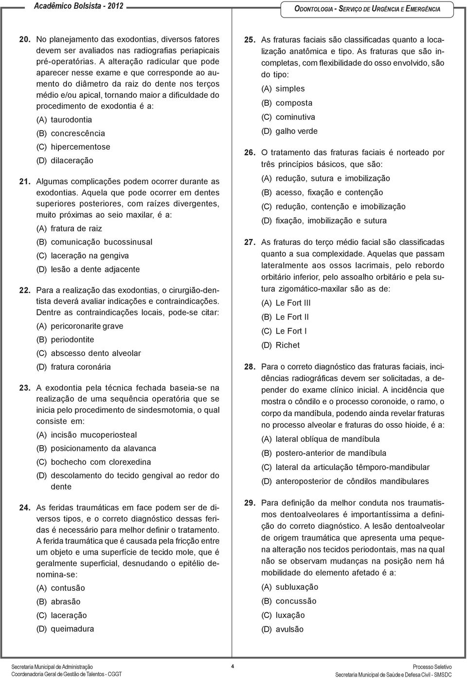 a: (A) taurodontia (B) concrescência (C) hipercementose (D) dilaceração 21. Algumas complicações podem ocorrer durante as exodontias.