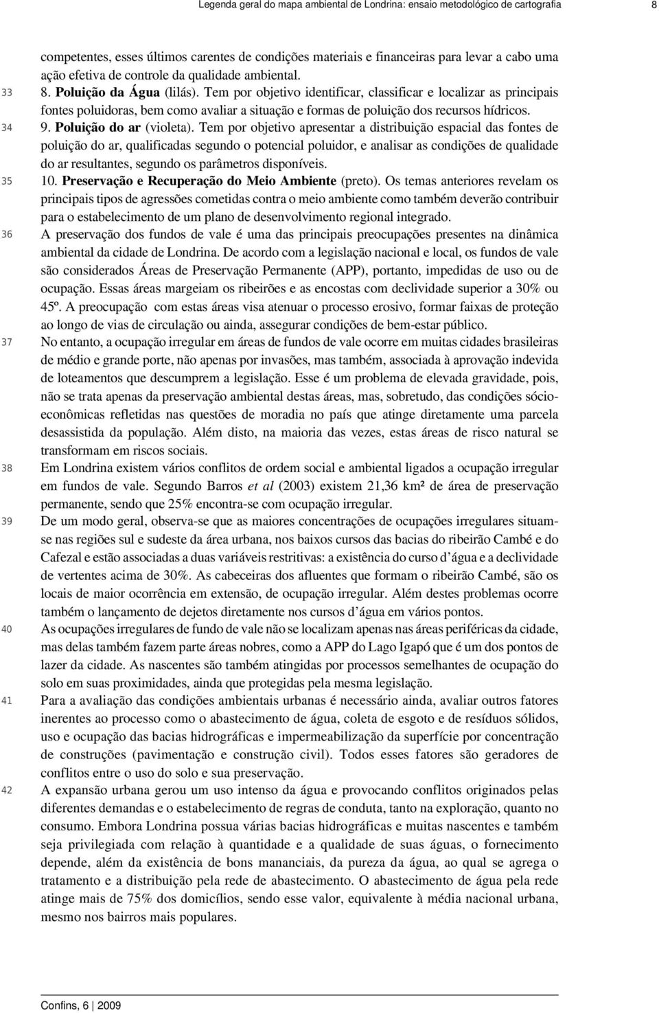 Tem por objetivo identificar, classificar e localizar as principais fontes poluidoras, bem como avaliar a situação e formas de poluição dos recursos hídricos. 34 9. Poluição do ar (violeta).