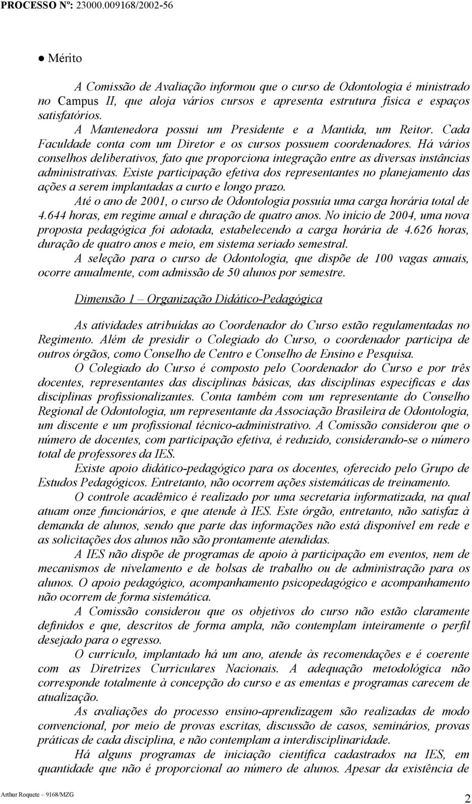 Há vários conselhos deliberativos, fato que proporciona integração entre as diversas instâncias administrativas.