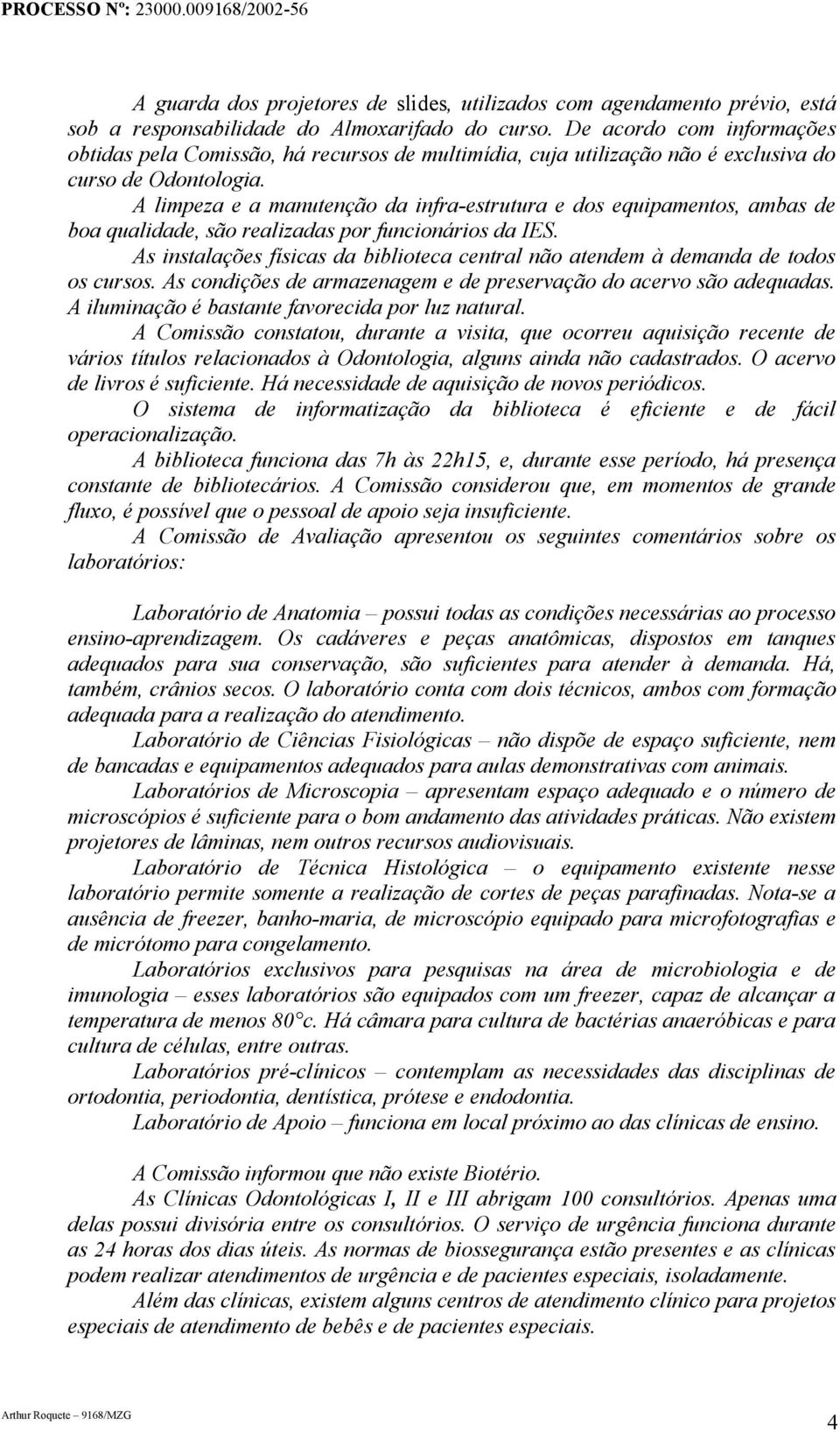 A limpeza e a manutenção da infra-estrutura e dos equipamentos, ambas de boa qualidade, são realizadas por funcionários da IES.