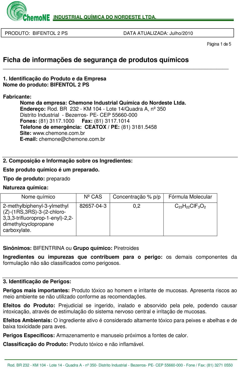 BR 232 - KM 104 - Lote 14/Quadra A, nº 350 Distrito Industrial - Bezerros- PE- CEP 55660-000 Fones: (81) 3117.1000 Fax: (81) 3117.1014 Telefone de emergência: CEATOX / PE: (81) 3181.5458 Site: www.