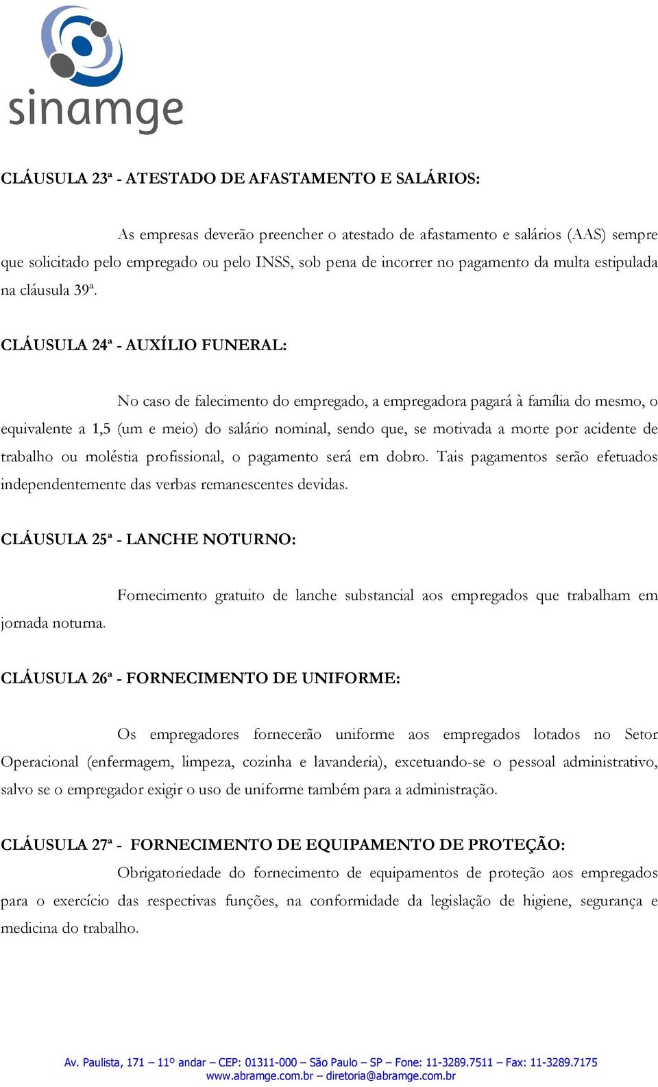 CLÁUSULA 24ª - AUXÍLIO FUNERAL: No caso de falecimento do empregado, a empregadora pagará à família do mesmo, o equivalente a 1,5 (um e meio) do salário nominal, sendo que, se motivada a morte por