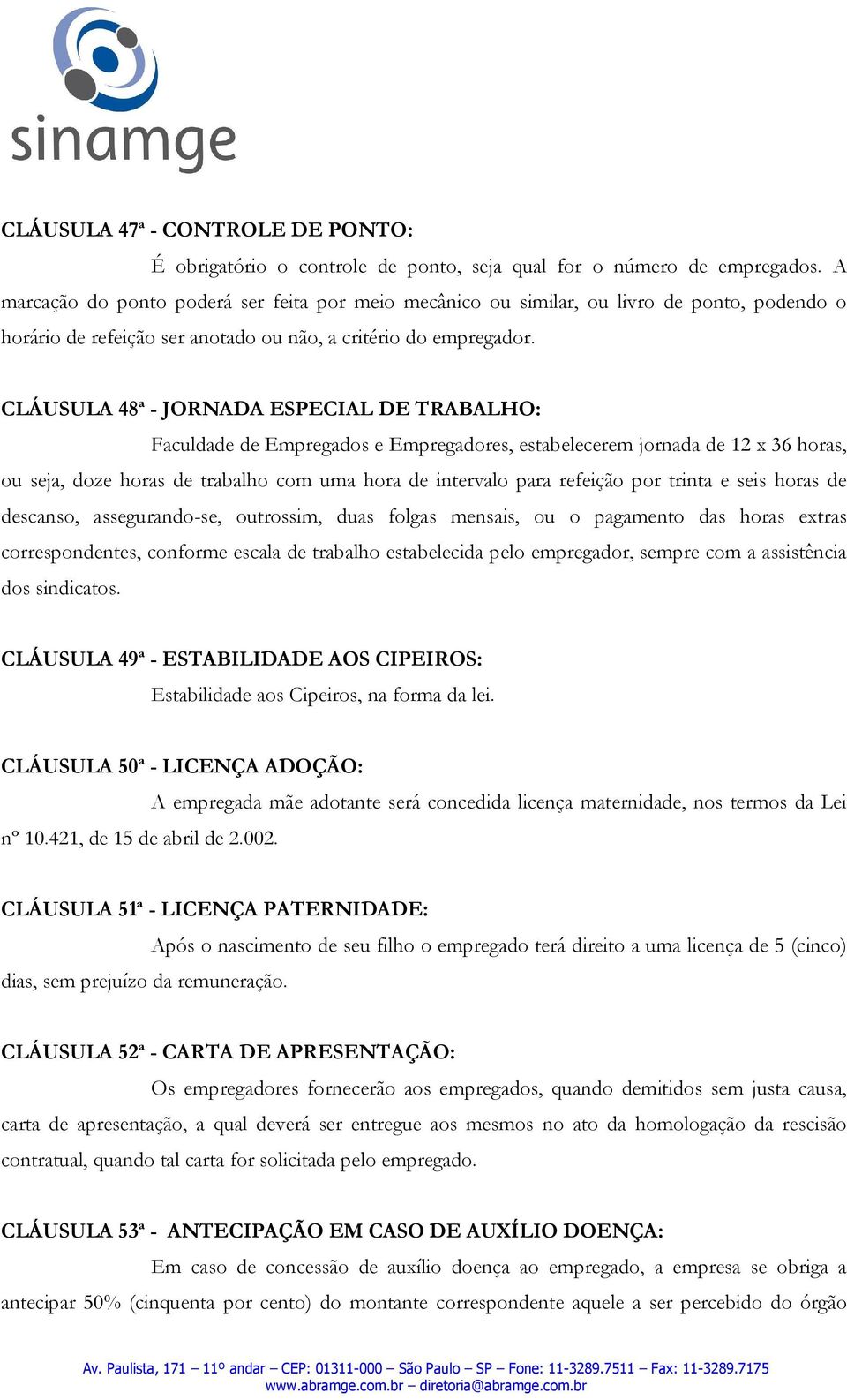 CLÁUSULA 48ª - JORNADA ESPECIAL DE TRABALHO: Faculdade de Empregados e Empregadores, estabelecerem jornada de 12 x 36 horas, ou seja, doze horas de trabalho com uma hora de intervalo para refeição