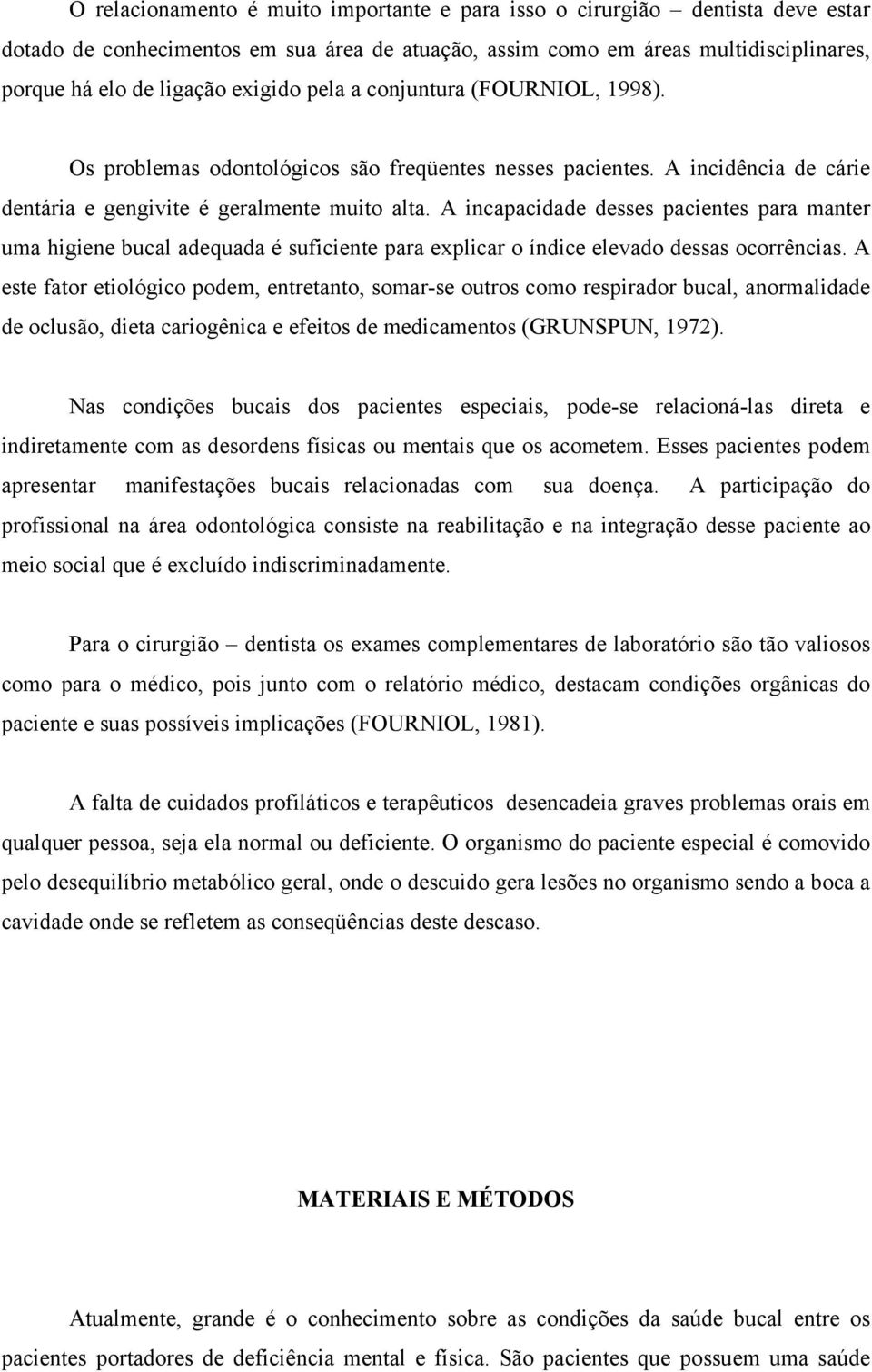 A incapacidade desses pacientes para manter uma higiene bucal adequada é suficiente para explicar o índice elevado dessas ocorrências.