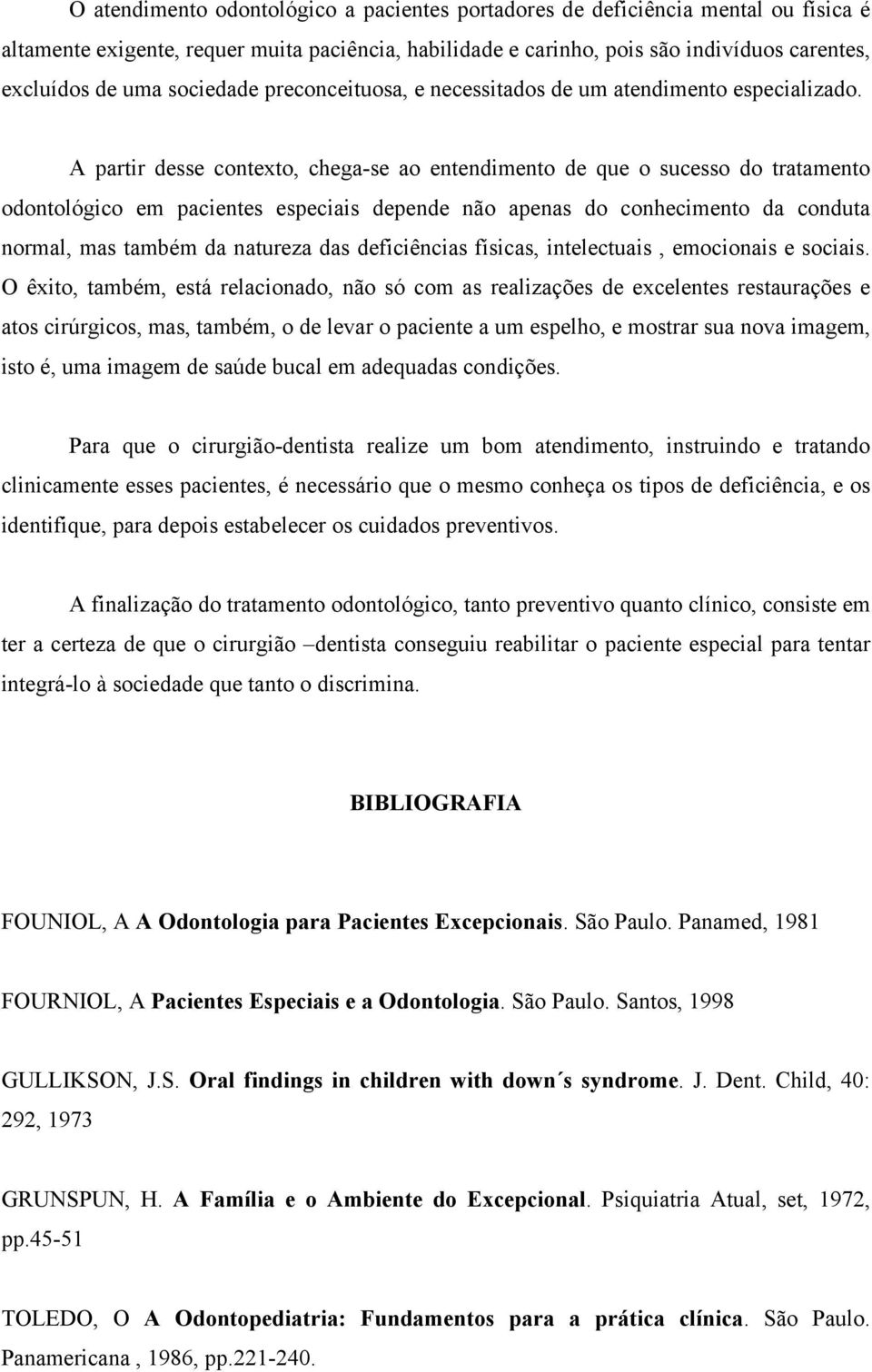 A partir desse contexto, chega-se ao entendimento de que o sucesso do tratamento odontológico em pacientes especiais depende não apenas do conhecimento da conduta normal, mas também da natureza das