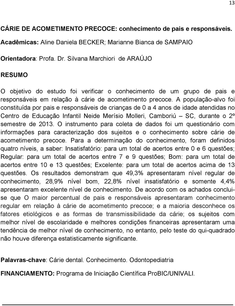 A população-alvo foi constituída por pais e responsáveis de crianças de 0 a 4 anos de idade atendidas no Centro de Educação Infantil Neide Merísio Molleri, Camboriú SC, durante o 2º semestre de 2013.