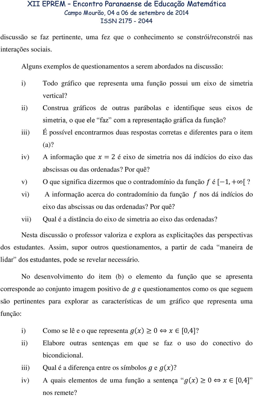 Construa gráficos de outras parábolas e identifique seus eixos de simetria, o que ele faz com a representação gráfica da função?