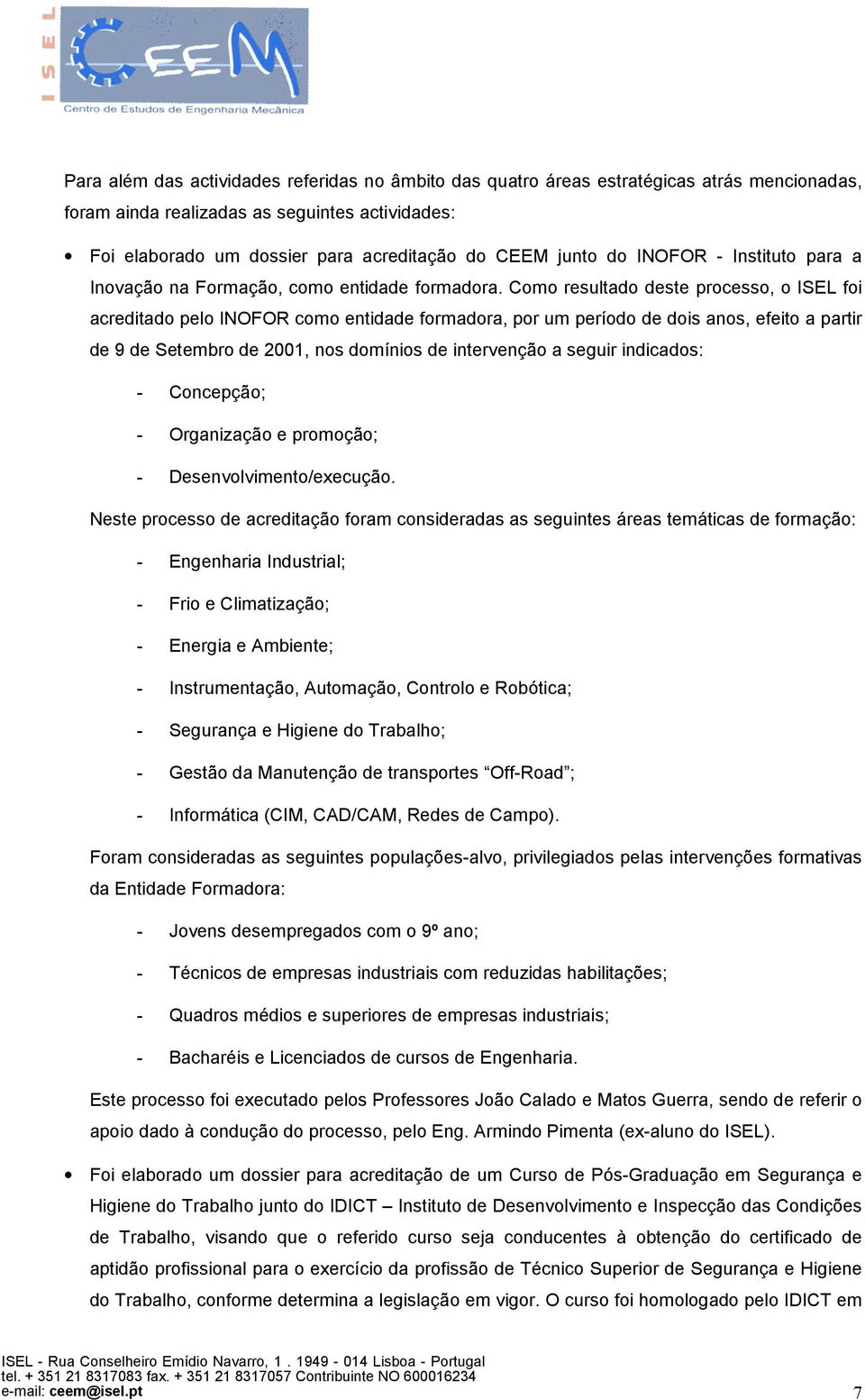 Como resultado deste processo, o ISEL foi acreditado pelo INOFOR como entidade formadora, por um período de dois anos, efeito a partir de 9 de Setembro de 2001, nos domínios de intervenção a seguir