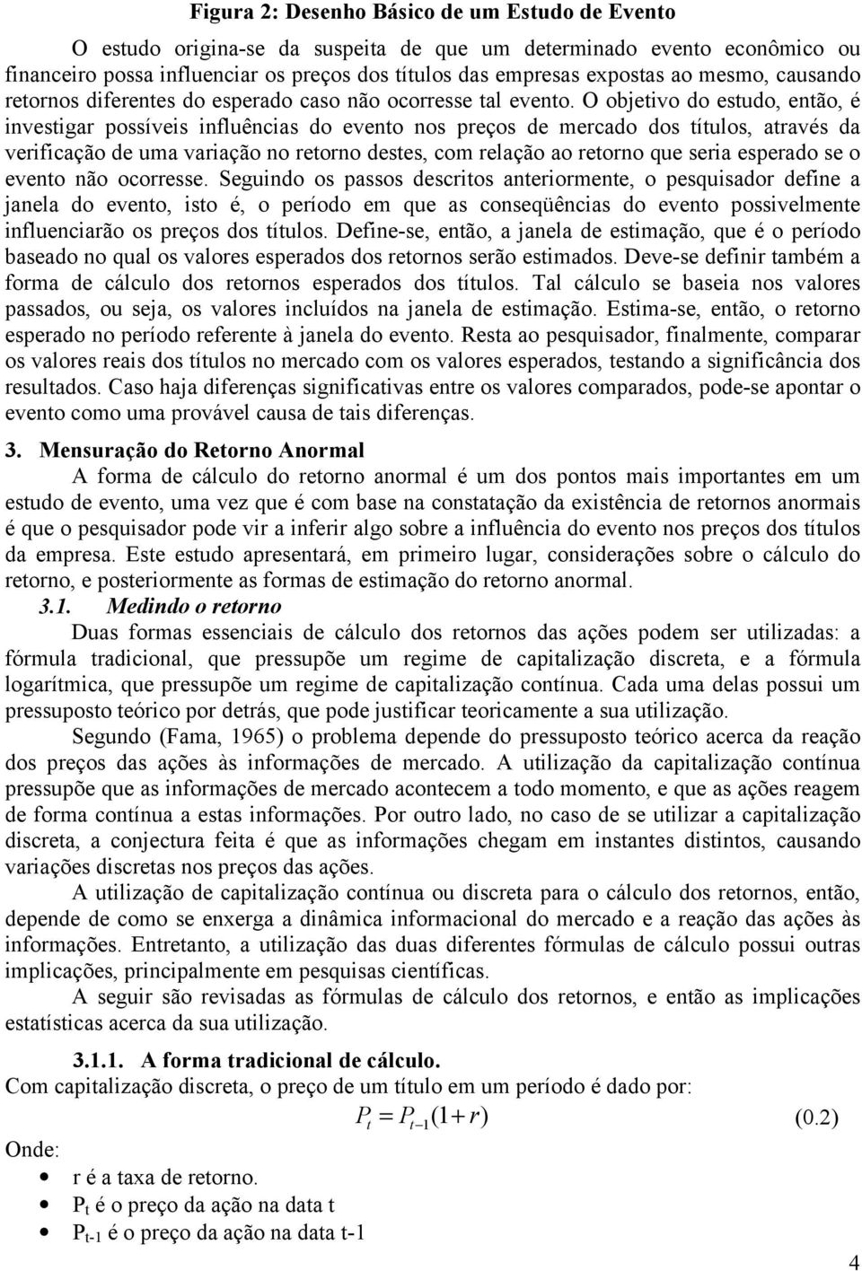 O objetivo do estudo, então, é investigar possíveis influências do evento nos preços de mercado dos títulos, através da verificação de uma variação no retorno destes, com relação ao retorno que seria