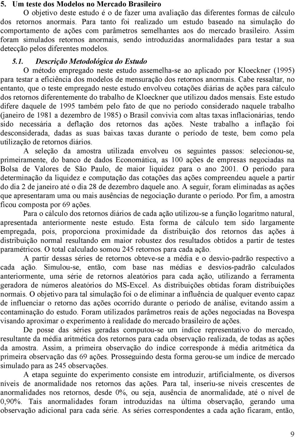 Assim foram simulados retornos anormais, sendo introduzidas anormalidades para testar a sua detecção pelos diferentes modelos. 5.1.