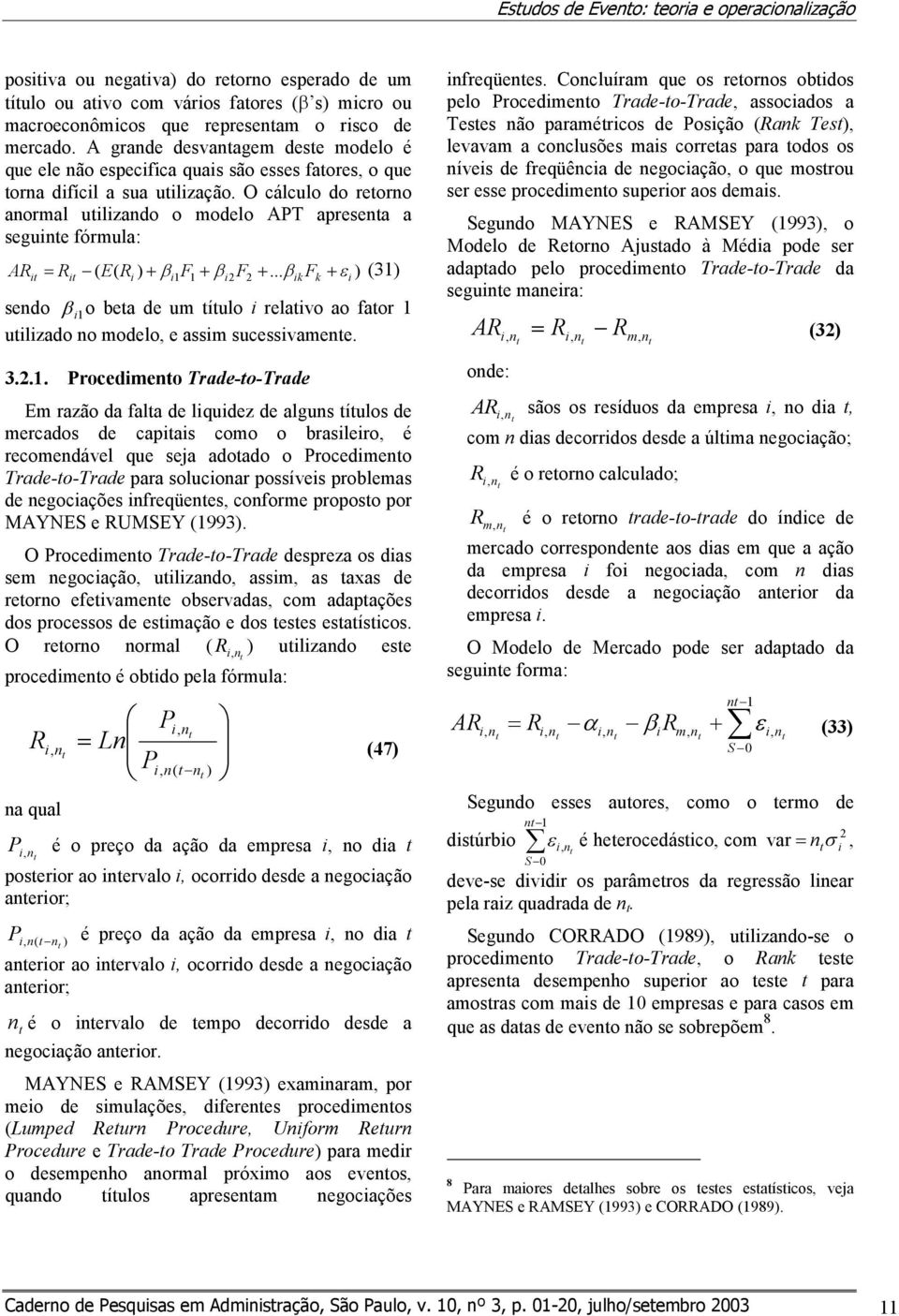 O cálculo do reorno anormal ulzando o modelo APT apresena a segune fórmula: = R E( R ) + β F + β F +... β F + ε ) (3) ( k k sendo β o bea de um íulo relavo ao faor ulzado no modelo, e assm sucessvamene.