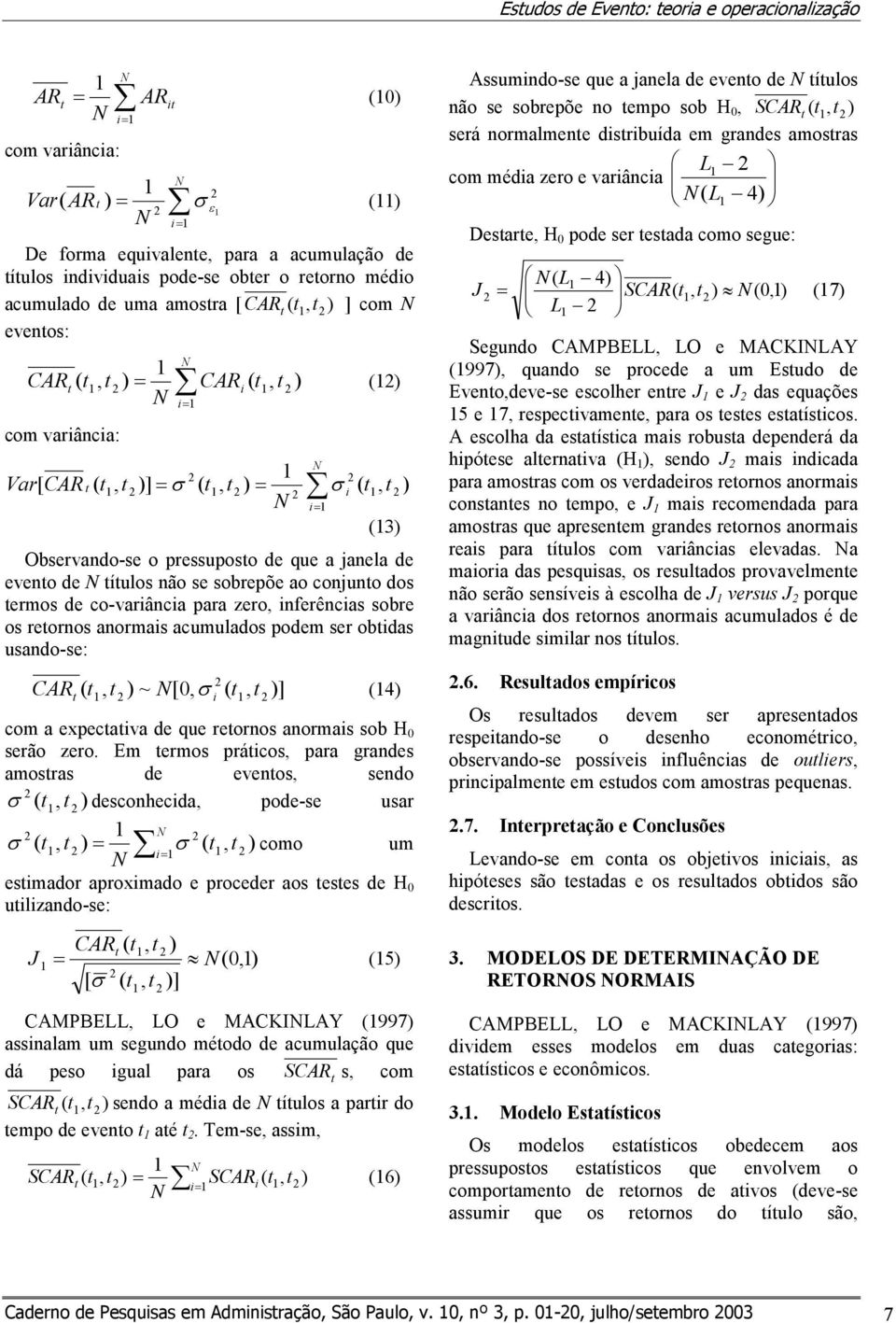 de co-varânca para zero, nferêncas sobre os reornos anormas acumulados podem ser obdas usando-se: C (, ) ~ N[0, σ (, )] (4) com a expecava de que reornos anormas sob H 0 serão zero.