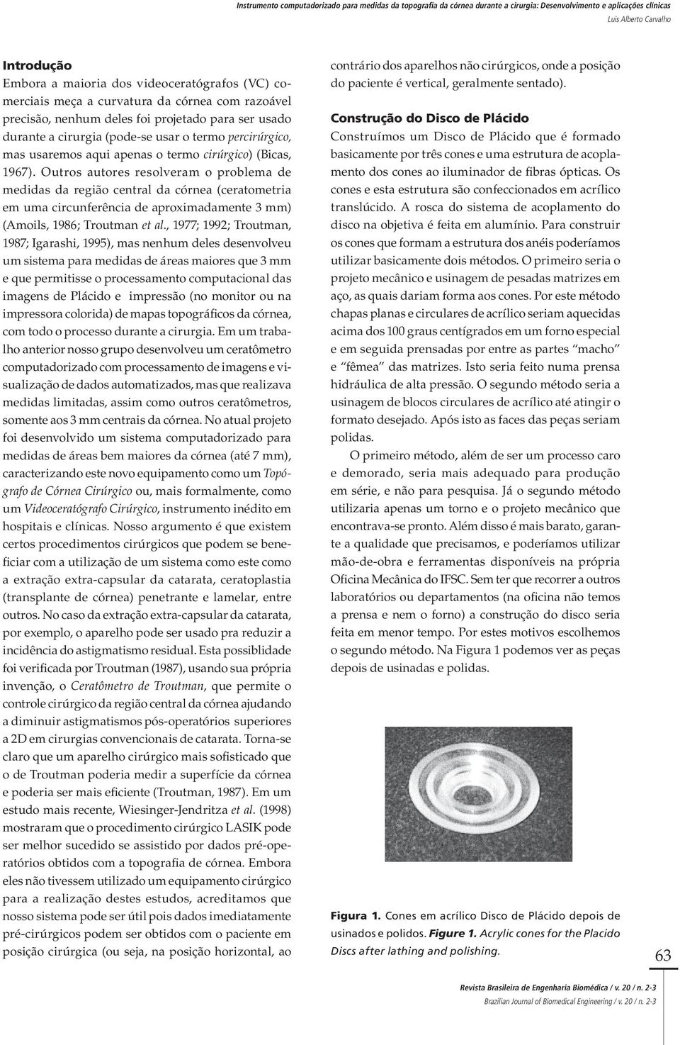 Outros autores resolveram o problema de medidas da região central da córnea (ceratometria em uma circunferência de aproximadamente 3 mm) (Amoils, 1986; Troutman et al.