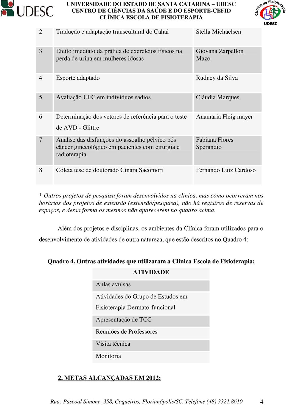 ginecológico em pacientes com cirurgia e radioterapia Anamaria Fleig mayer Fabiana Flores Sperandio 8 Coleta tese de doutorado Cinara Sacomori Fernando Luiz Cardoso * Outros projetos de pesquisa